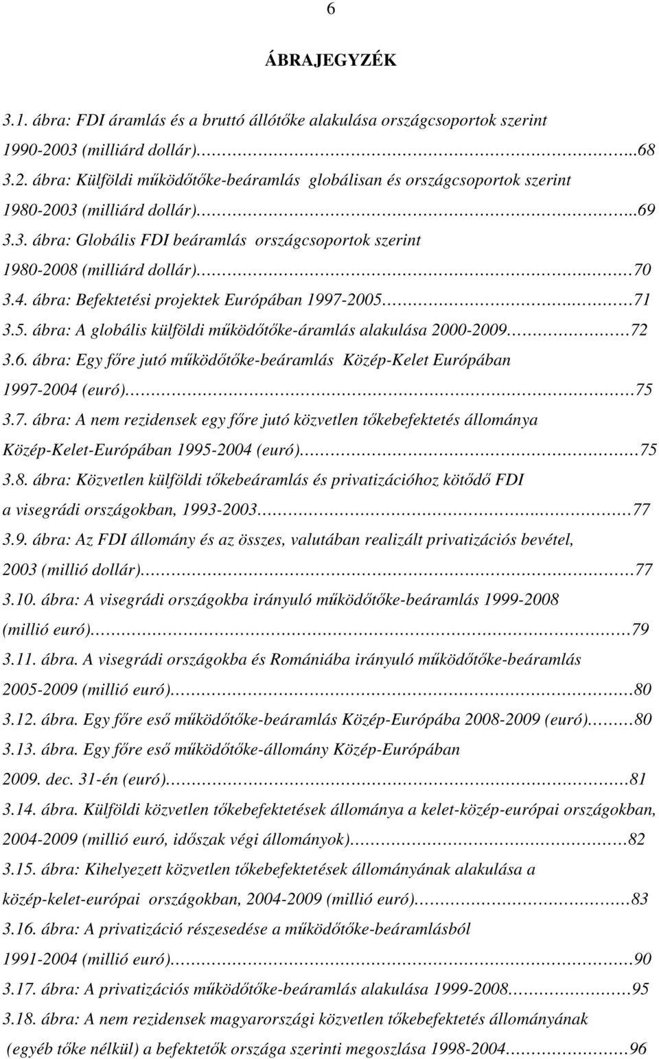 70 3.4. ábra: Befektetési projektek Európában 1997-2005. 71 3.5. ábra: A globális külföldi működőtőke-áramlás alakulása 2000-2009 72 3.6.