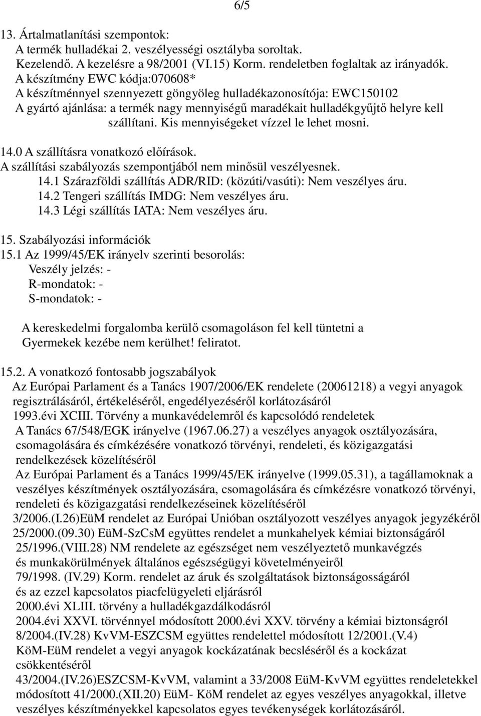 Kis mennyiségeket vízzel le lehet mosni. 14.0 A szállításra vonatkozó előírások. A szállítási szabályozás szempontjából nem minősül veszélyesnek. 14.1 Szárazföldi szállítás ADR/RID: (közúti/vasúti): Nem veszélyes áru.