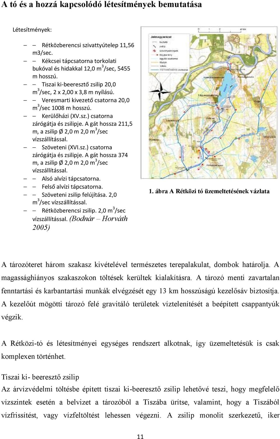 A gát hossza 211,5 m, a zsilip Ø 2,0 m 2,0 m 3 /sec vízszállítással. Szöveteni (XVI.sz.) csatorna zárógátja és zsilipje. A gát hossza 374 m, a zsilip Ø 2,0 m 2,0 m 3 /sec vízszállítással.