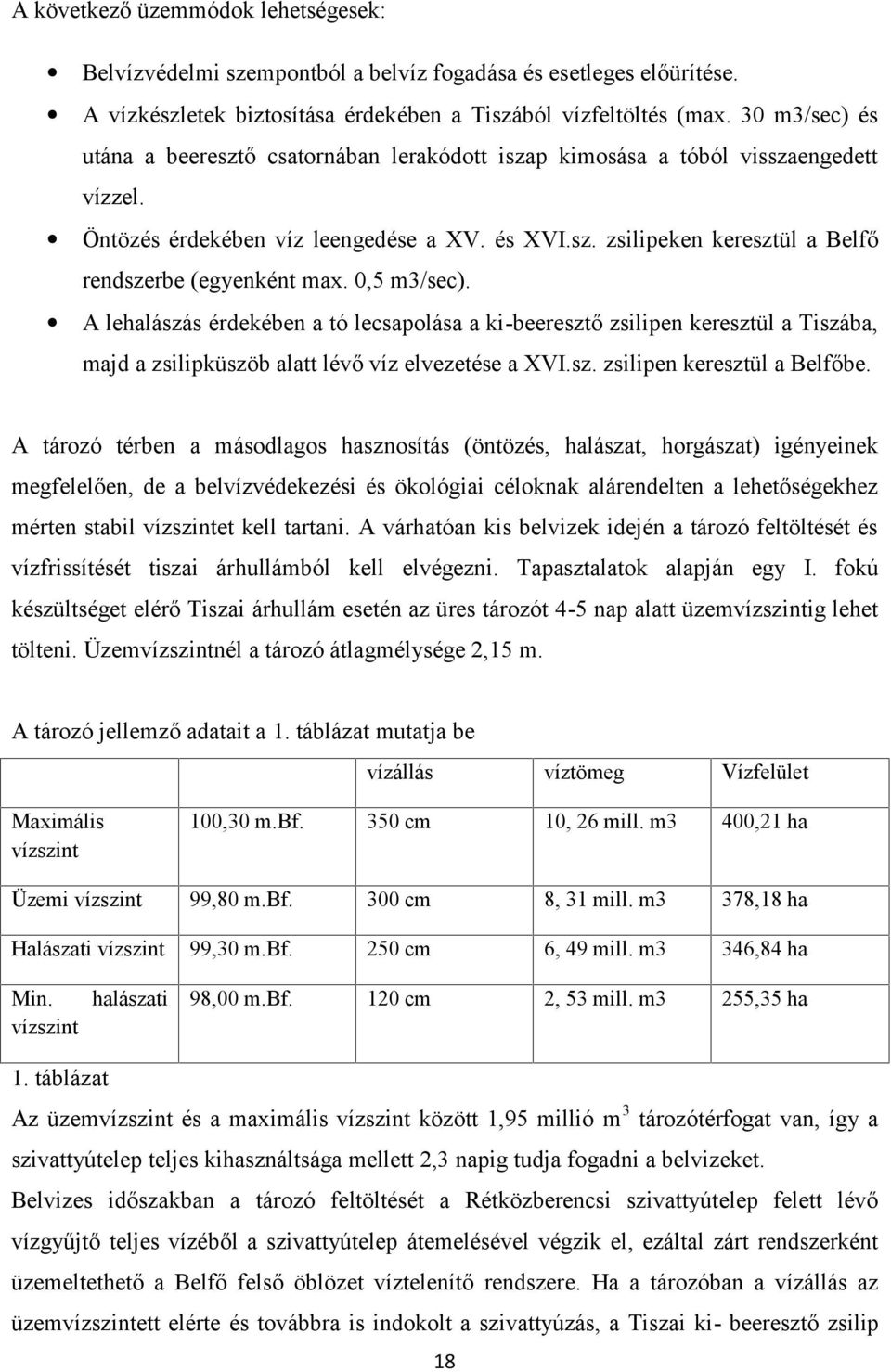 0,5 m3/sec). A lehalászás érdekében a tó lecsapolása a ki-beeresztő zsilipen keresztül a Tiszába, majd a zsilipküszöb alatt lévő víz elvezetése a XVI.sz. zsilipen keresztül a Belfőbe.