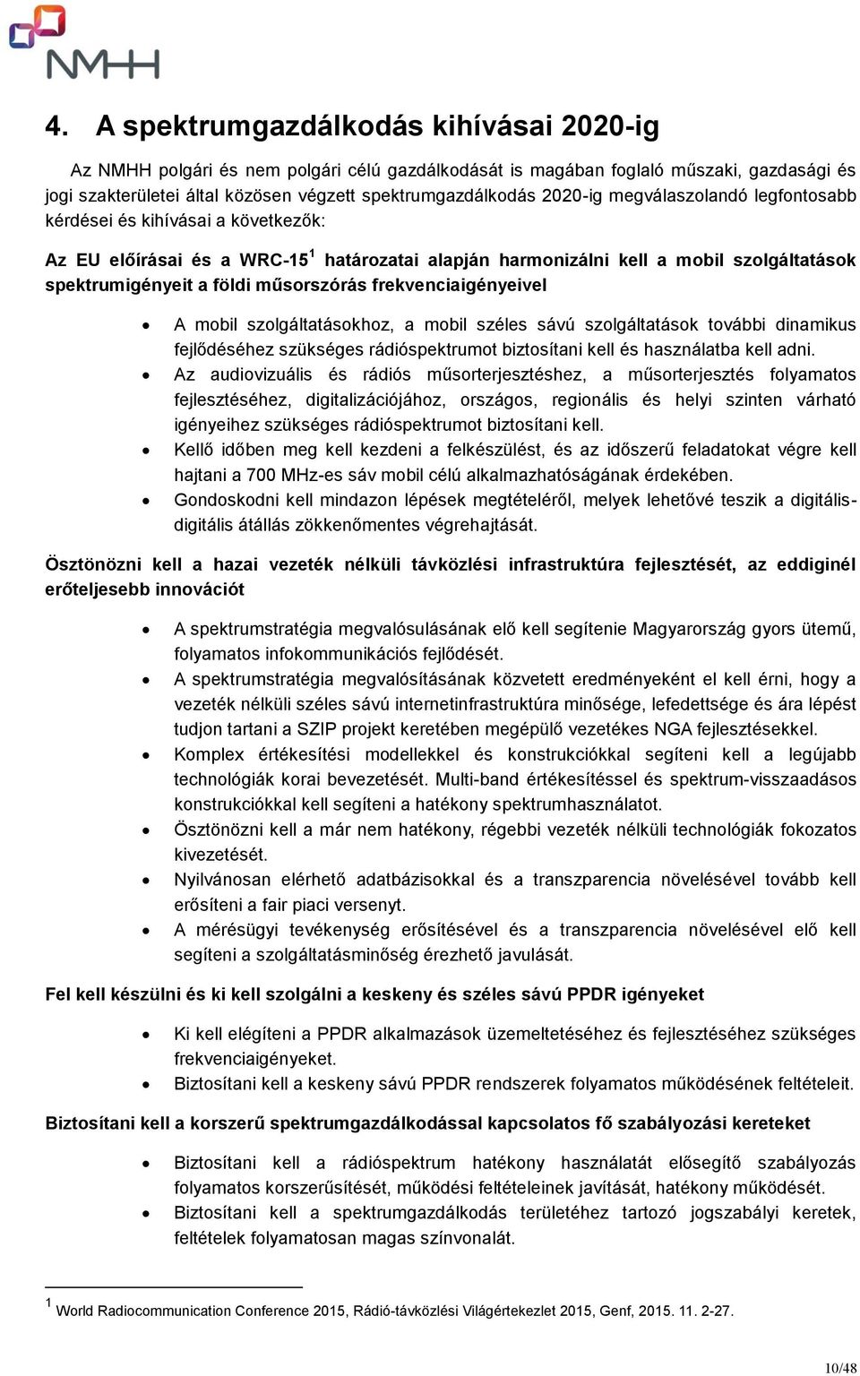 műsorszórás frekvenciaigényeivel A mobil szolgáltatásokhoz, a mobil széles sávú szolgáltatások további dinamikus fejlődéséhez szükséges rádióspektrumot biztosítani kell és használatba kell adni.