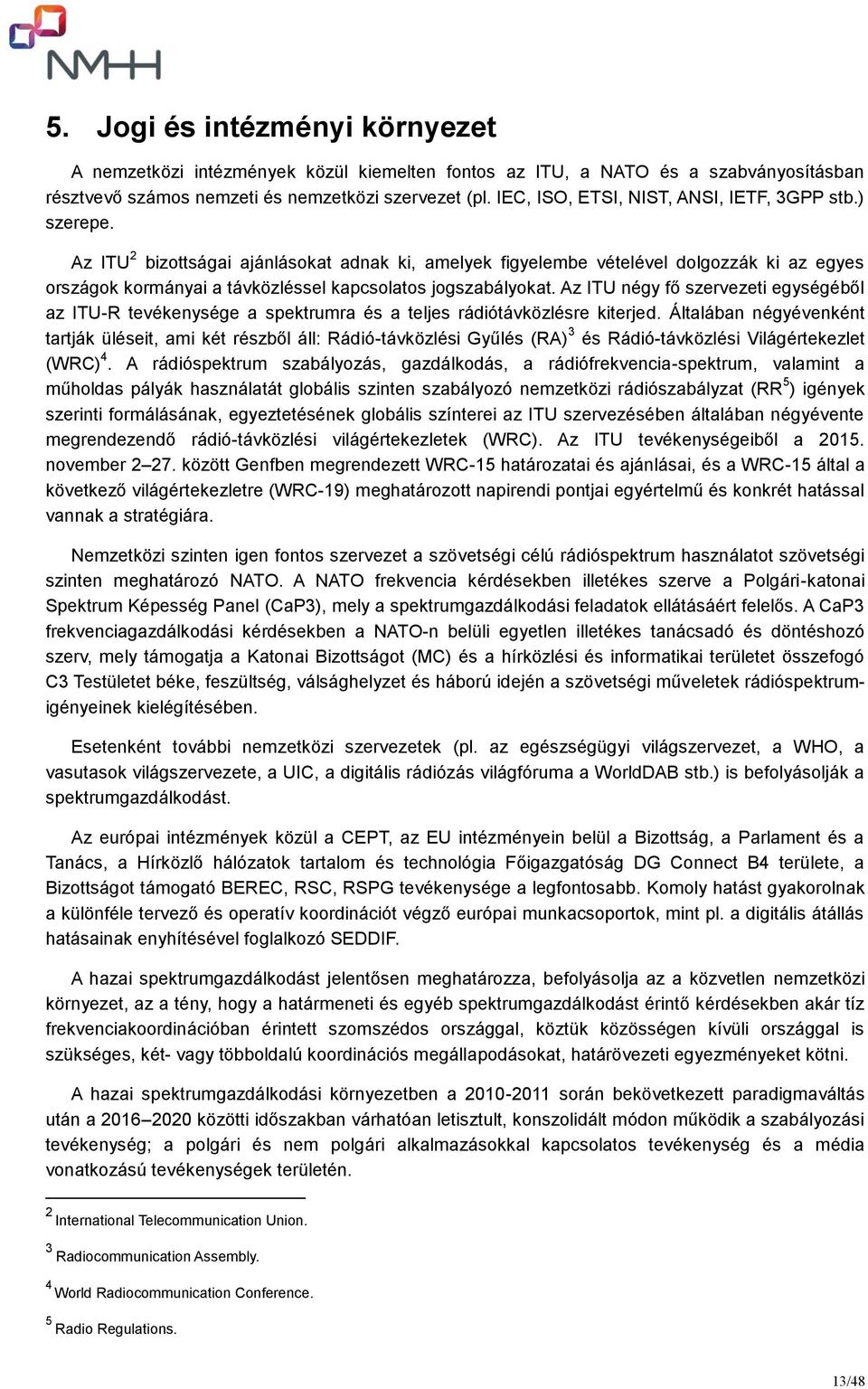 Az ITU 2 bizottságai ajánlásokat adnak ki, amelyek figyelembe vételével dolgozzák ki az egyes országok kormányai a távközléssel kapcsolatos jogszabályokat.