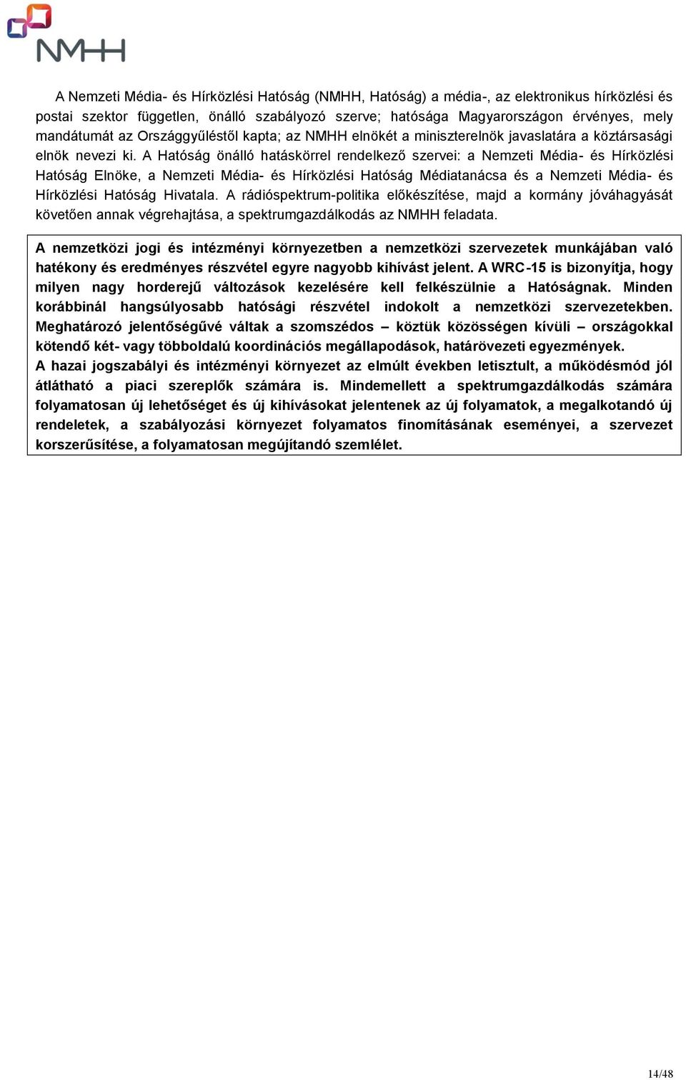A Hatóság önálló hatáskörrel rendelkező szervei: a Nemzeti Média- és Hírközlési Hatóság Elnöke, a Nemzeti Média- és Hírközlési Hatóság Médiatanácsa és a Nemzeti Média- és Hírközlési Hatóság Hivatala.