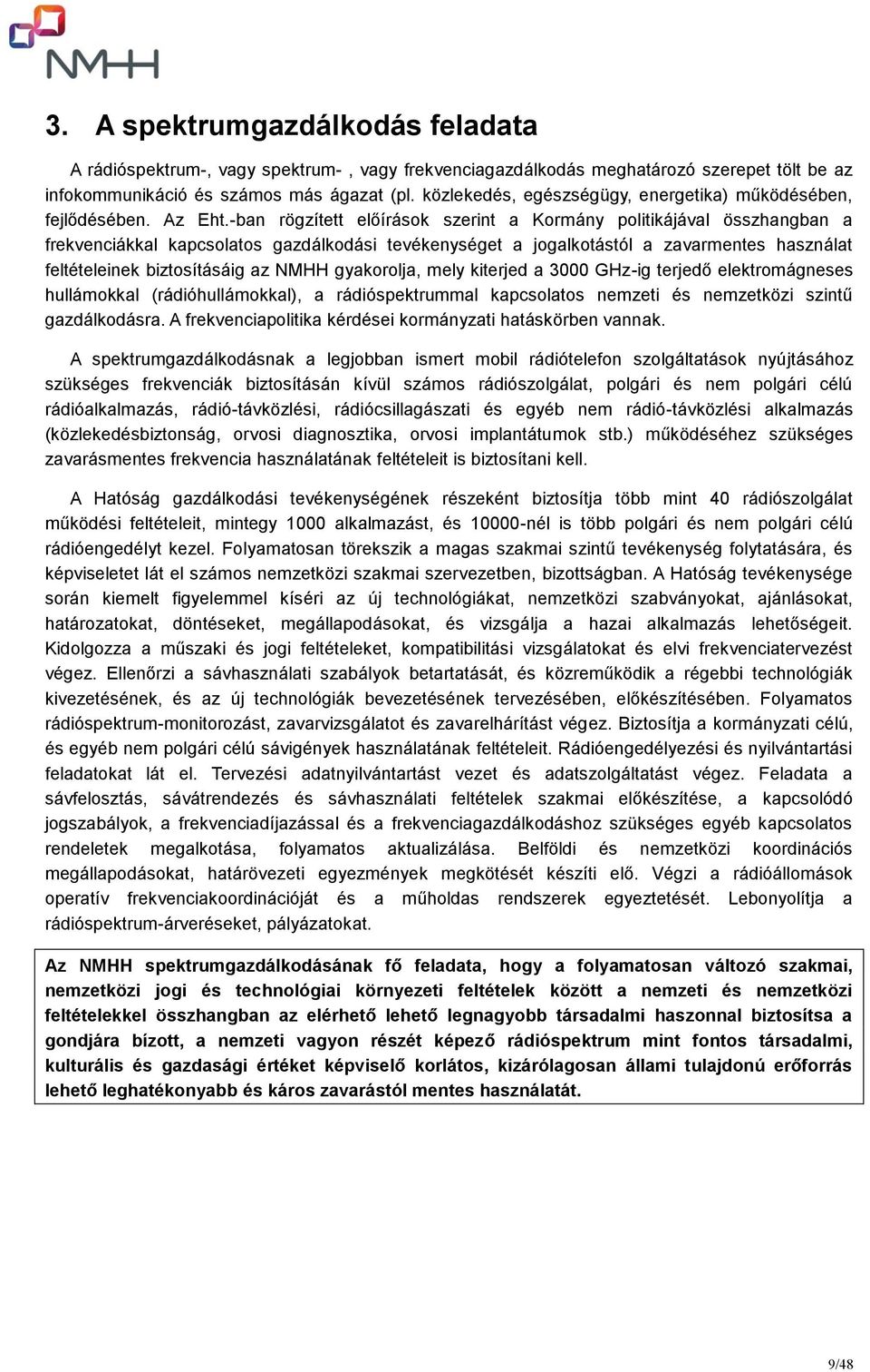 -ban rögzített előírások szerint a Kormány politikájával összhangban a frekvenciákkal kapcsolatos gazdálkodási tevékenységet a jogalkotástól a zavarmentes használat feltételeinek biztosításáig az