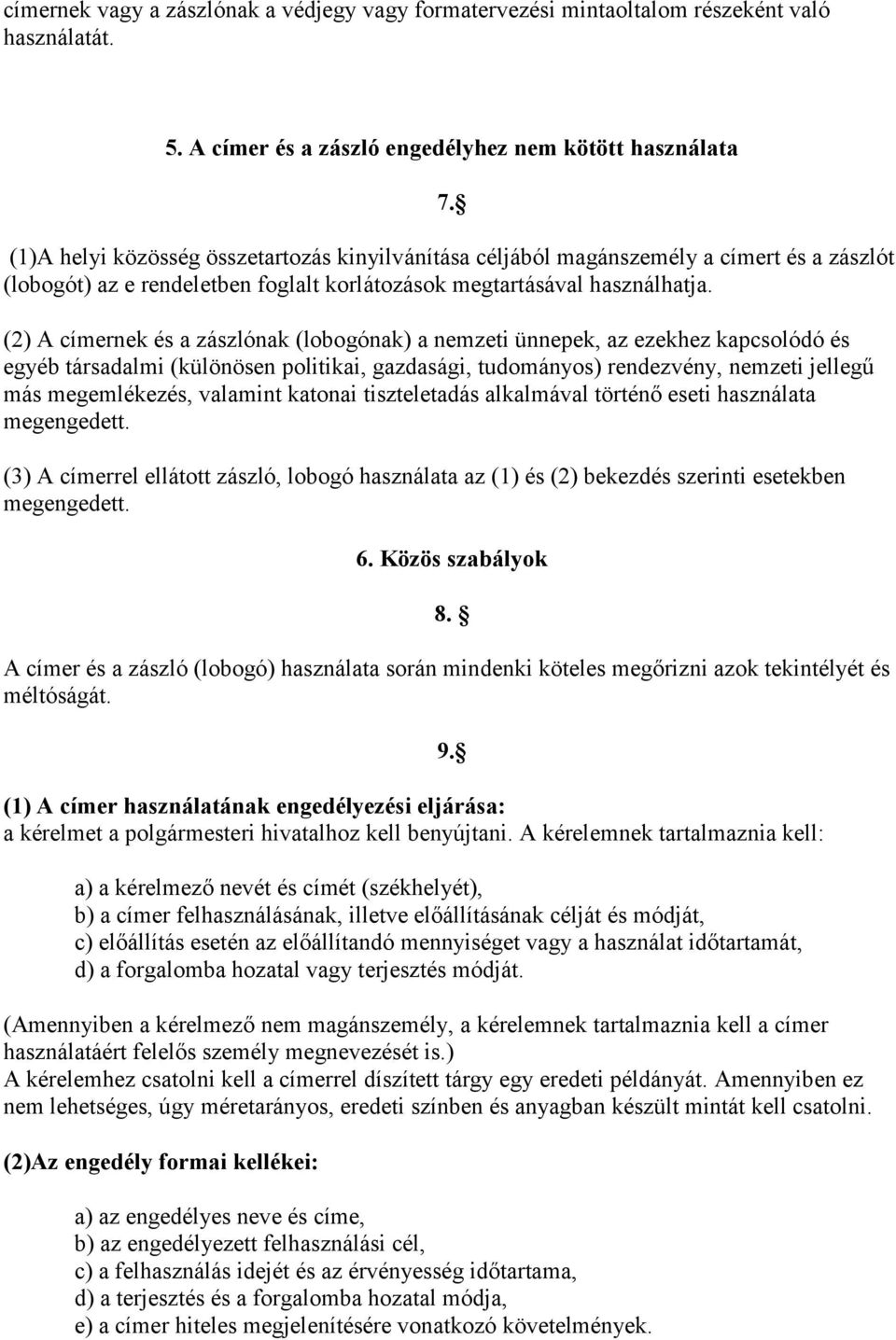 (2) A címernek és a zászlónak (lobogónak) a nemzeti ünnepek, az ezekhez kapcsolódó és egyéb társadalmi (különösen politikai, gazdasági, tudományos) rendezvény, nemzeti jellegű más megemlékezés,