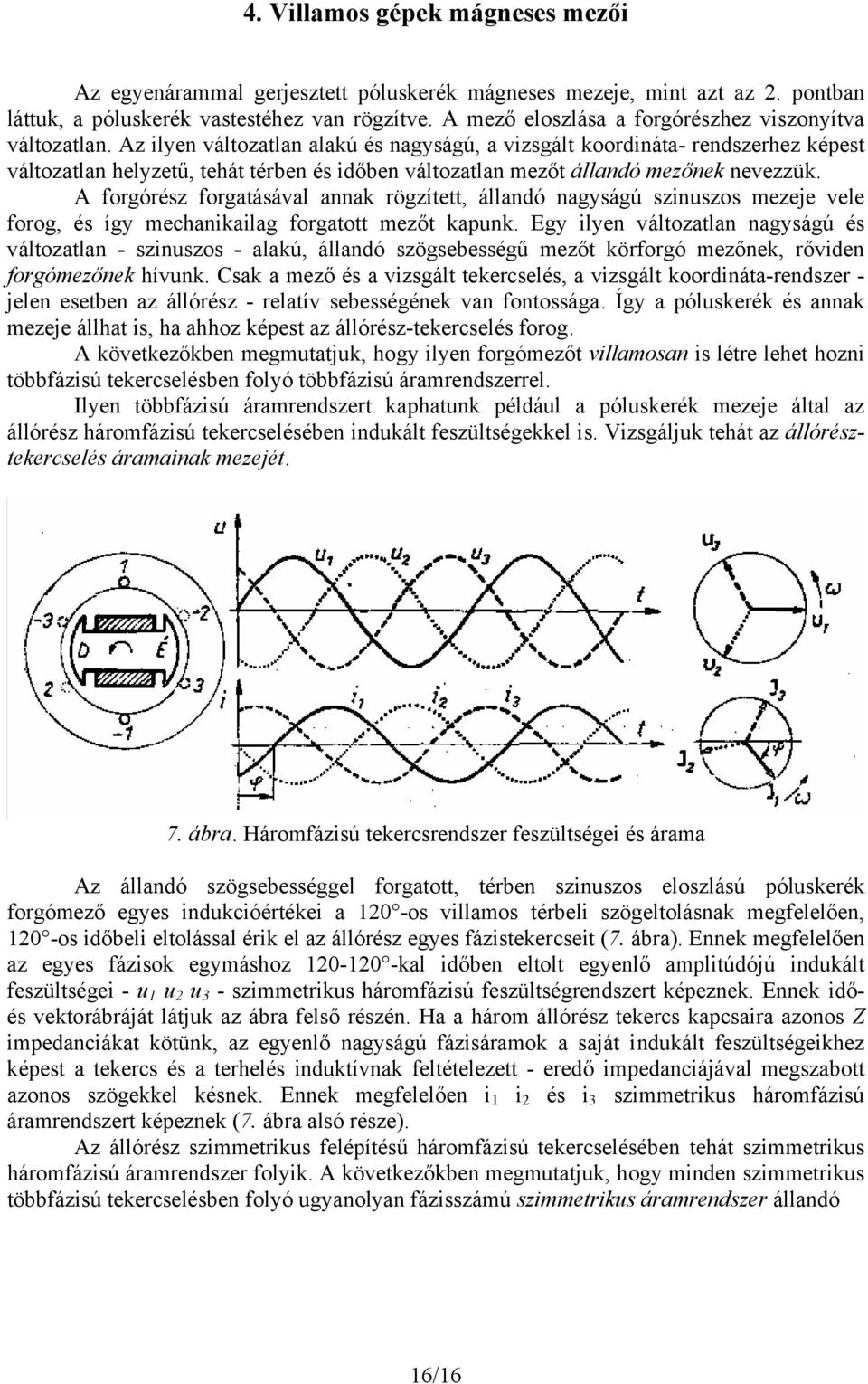 Az ilyen változatlan alakú és nagyságú, a vizsgált koordináta- rendszerhez képest változatlan helyzetű, tehát térben és időben változatlan mezőt állandó mezőnek nevezzük.