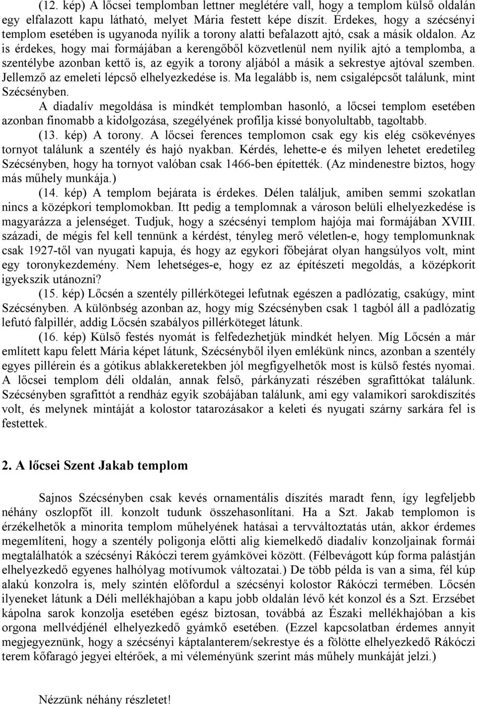 Az is érdekes, hogy mai formájában a kerengőből közvetlenül nem nyílik ajtó a templomba, a szentélybe azonban kettő is, az egyik a torony aljából a másik a sekrestye ajtóval szemben.