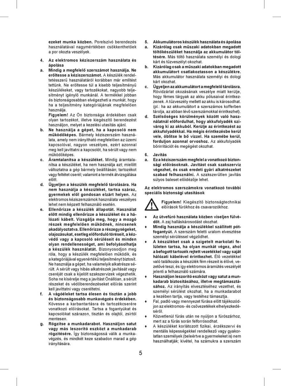 Ne erőltesse túl a kisebb teljesítményű készülékeket, vagy tartozékokat, nagyobb teljesítményt igénylő munkánál.