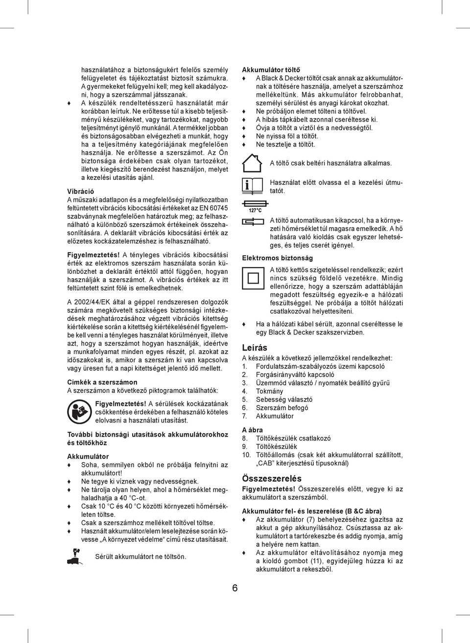 A termékkel jobban és biztonságosabban elvégezheti a munkát, hogy ha a teljesítmény kategóriájának megfelelően használja. Ne erőltesse a szerszámot.
