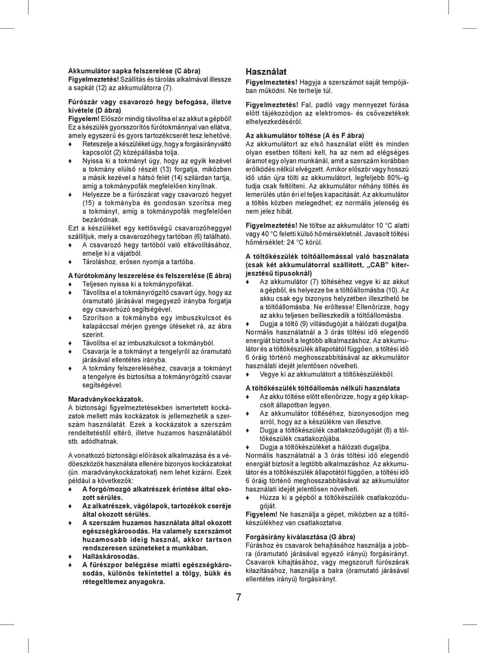 Ez a készülék gyorsszorítós fúrótokmánnyal van ellátva, amely egyszerű és gyors tartozékcserét tesz lehetővé. Reteszelje a készüléket úgy, hogy a forgásirányváltó kapcsolót (2) középállásba tolja.