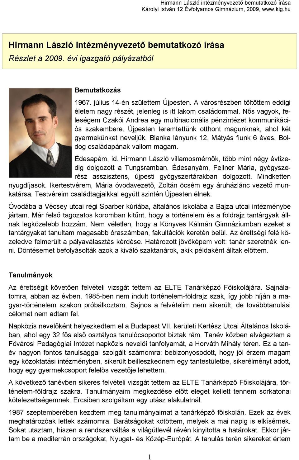 Újpesten teremtettünk otthont magunknak, ahol két gyermekünket neveljük. Blanka lányunk 12, Mátyás fiunk 6 éves. Boldog családapának vallom magam. Édesapám, id.