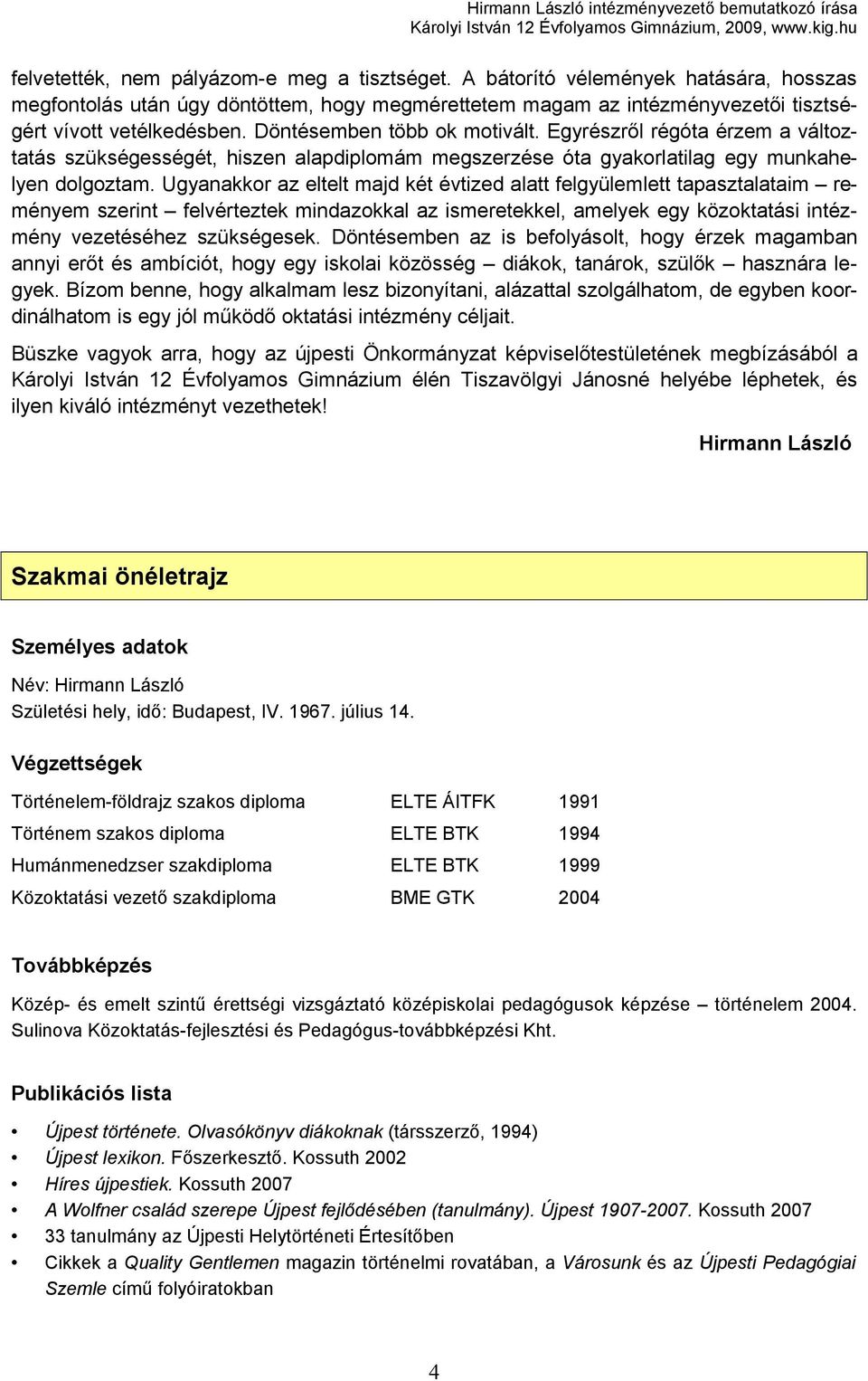Ugyanakkor az eltelt majd két évtized alatt felgyülemlett tapasztalataim reményem szerint felvérteztek mindazokkal az ismeretekkel, amelyek egy közoktatási intézmény vezetéséhez szükségesek.