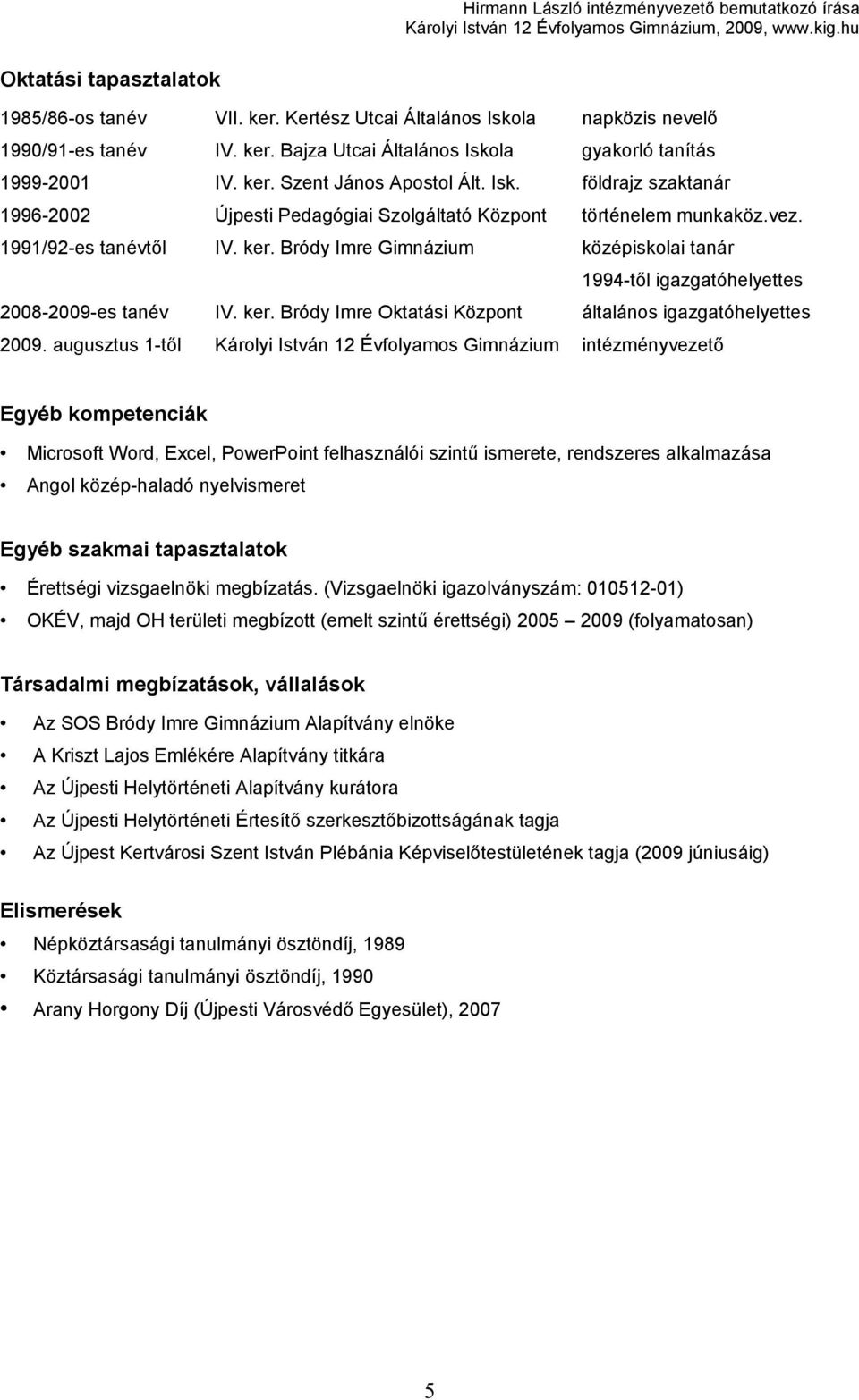 Bródy Imre Gimnázium középiskolai tanár 1994-től igazgatóhelyettes 2008-2009-es tanév IV. ker. Bródy Imre Oktatási Központ általános igazgatóhelyettes 2009.