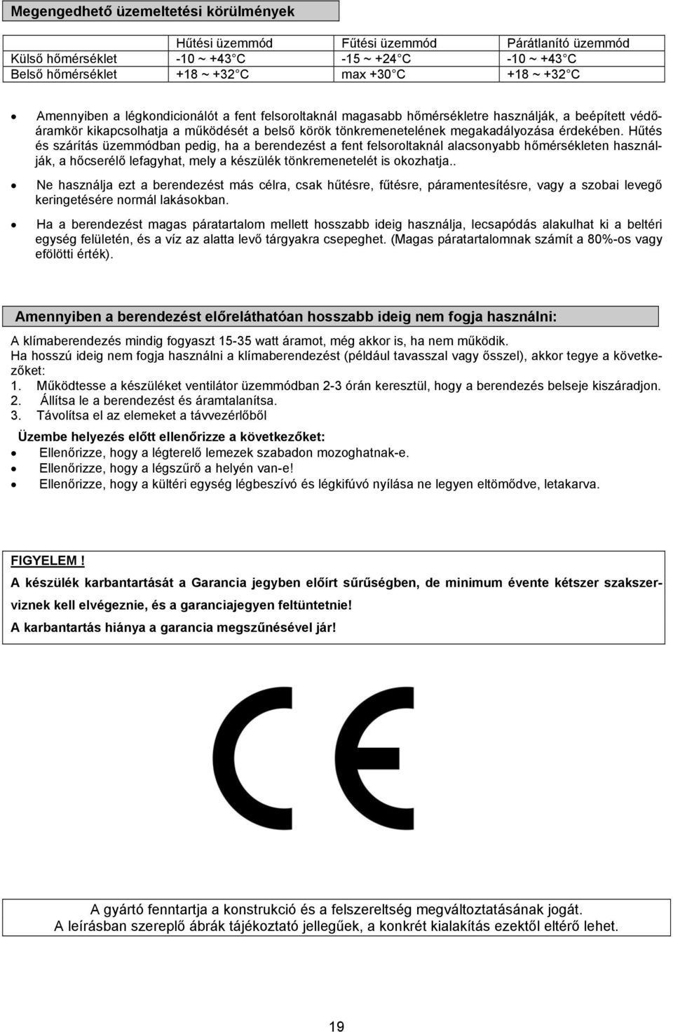 Hűtés és szárítás üzemmódban pedig, ha a berendezést a fent felsoroltaknál alacsonyabb hőmérsékleten használják, a hőcserélő lefagyhat, mely a készülék tönkremenetelét is okozhatja.
