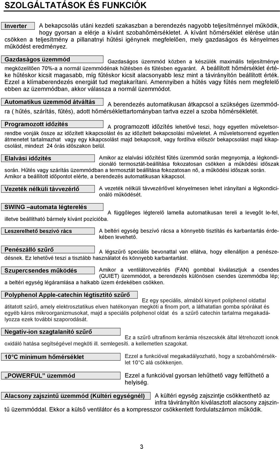 Gazdaságos üzemmód Gazdaságos üzemmód közben a készülék maximális teljesítménye megközelítően 70%-a a normál üzemmódénak hűtésben és fűtésben egyaránt.