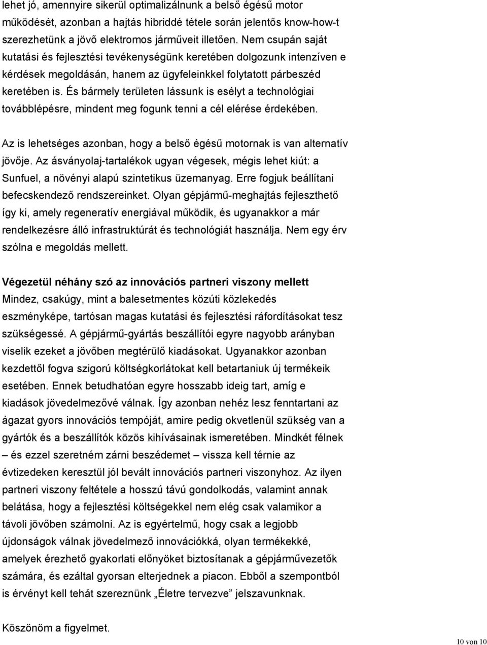 És bármely területen lássunk is esélyt a technológiai továbblépésre, mindent meg fogunk tenni a cél elérése érdekében. Az is lehetséges azonban, hogy a belső égésű motornak is van alternatív jövője.