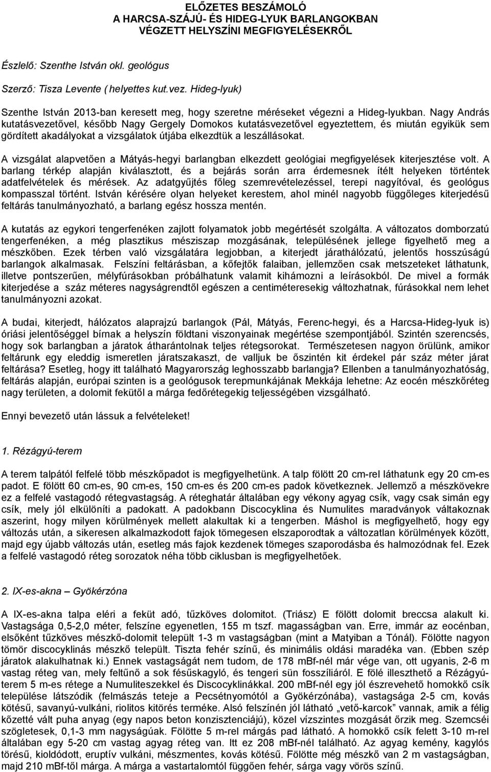 Nagy András kutatásvezetővel, később Nagy Gergely Domokos kutatásvezetővel egyeztettem, és miután egyikük sem gördített akadályokat a vizsgálatok útjába elkezdtük a leszállásokat.