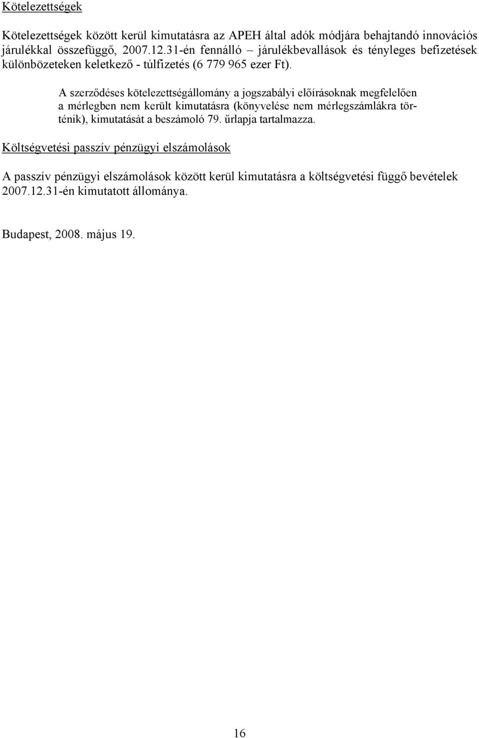 A szerződéses kötelezettségállomány a jogszabályi előírásoknak megfelelően a mérlegben nem került kimutatásra (könyvelése nem mérlegszámlákra történik),
