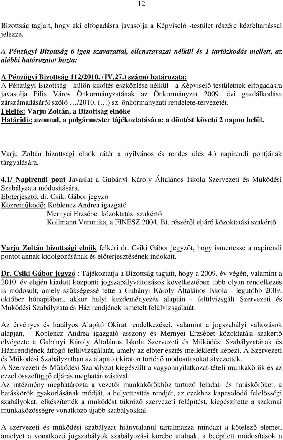 ) számú határozata: A Pénzügyi Bizottság - külön kikötés eszközlése nélkül - a Képviselı-testületnek elfogadásra javasolja Pilis Város Önkormányzatának az Önkormányzat 2009.