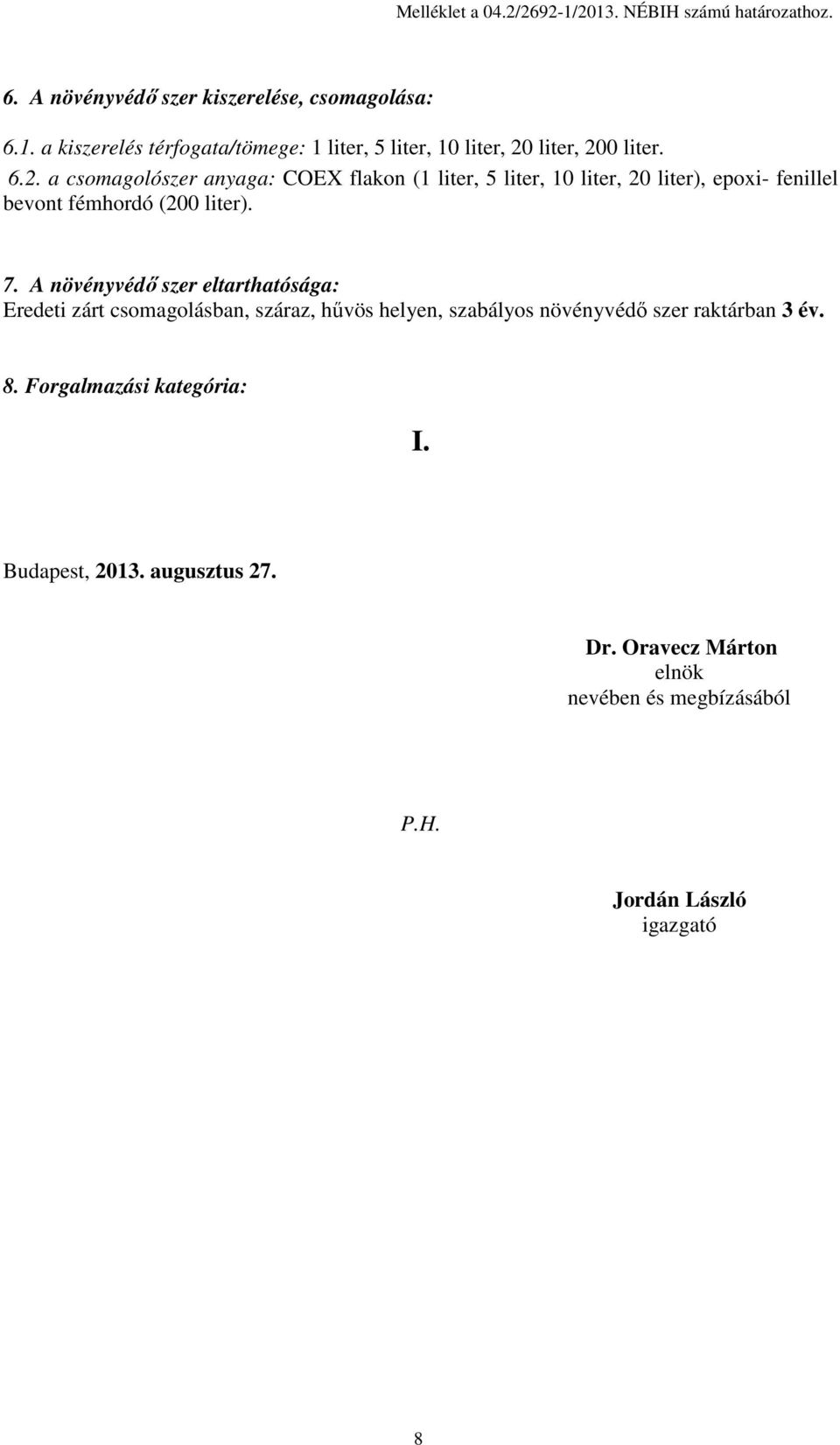 A növényvédő szer eltarthatósága: Eredeti zárt csomagolásban, száraz, hűvös helyen, szabályos növényvédő szer raktárban 3 év. 8.