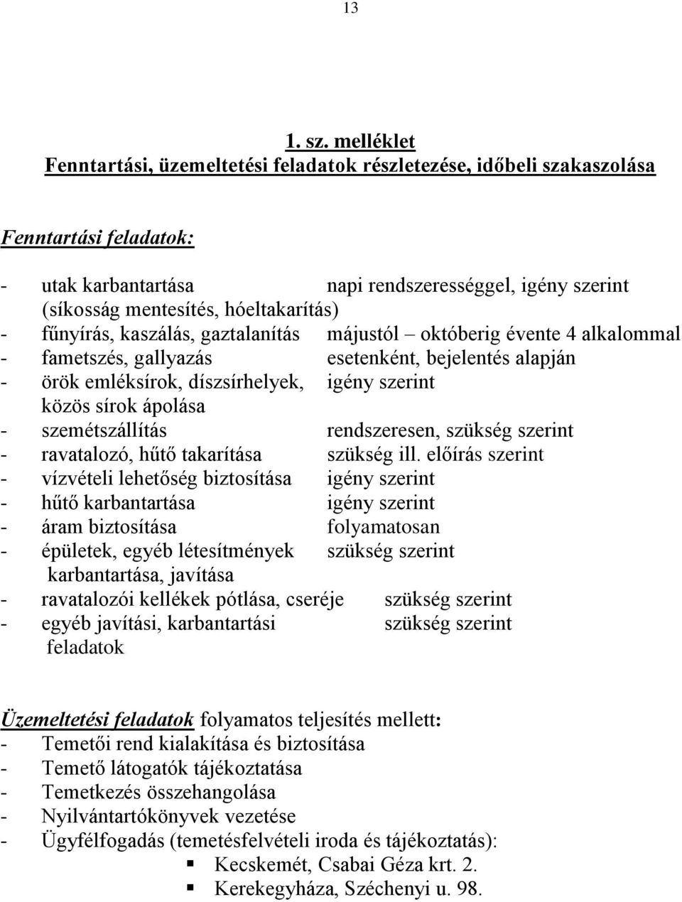 - fűnyírás, kaszálás, gaztalanítás májustól októberig évente 4 alkalommal - fametszés, gallyazás esetenként, bejelentés alapján - örök emléksírok, díszsírhelyek, igény szerint közös sírok ápolása -