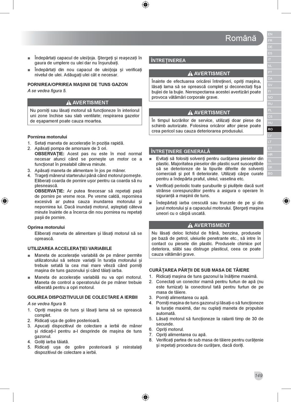 Nu porniţi sau lăsaţi motorul să funcţioneze în interiorul uni zone închise sau slab ventilate; respirarea gazelor de eşapament poate cauza moartea. Pornirea motorului 1.