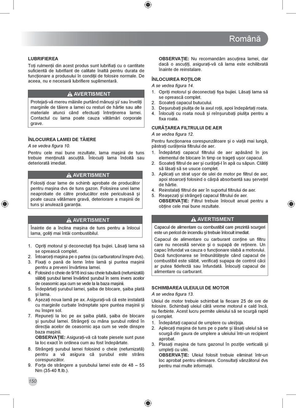 Protejaţi-vă mereu mâinile purtând mănuşi şi/ sau înveliţi marginile de tăiere a lamei cu resturi de hârtie sau alte materiale atunci când efectuaţi întreţinerea lamei.