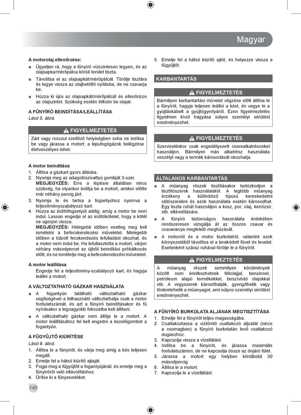 A FŰNYÍRÓ BEINDÍTÁSA/LEÁLLÍTÁSA Lásd 5. ábrá. Zárt vagy rosszul szellőző helyiségben soha ne indítsa be vagy járassa a motort; a kipufogógázok belégzése életveszélyes lehet. A motor beindítása 1.