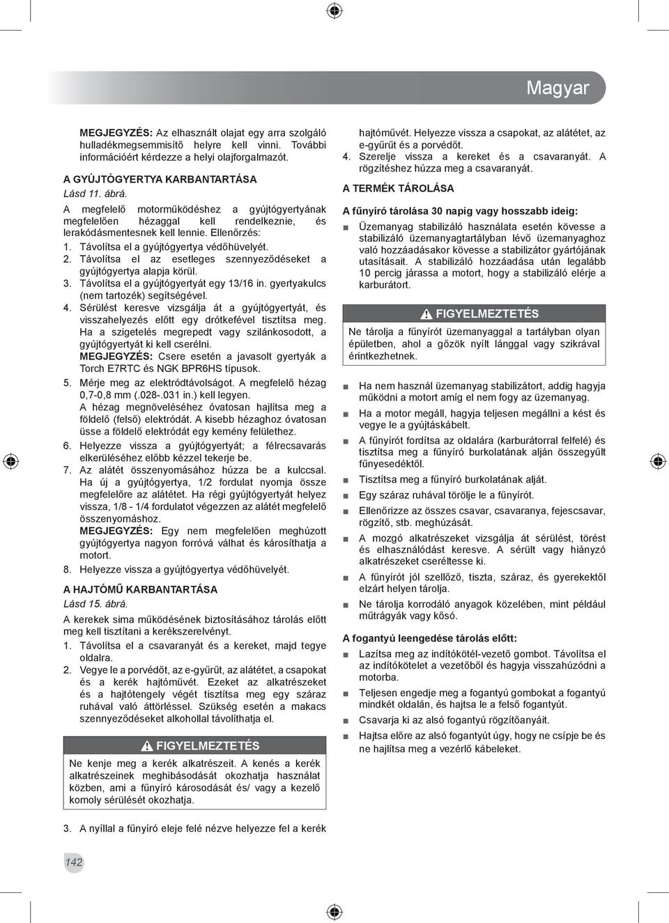 Távolítsa el az esetleges szennyeződéseket a gyújtógyertya alapja körül. 3. Távolítsa el a gyújtógyertyát egy 13/16 in. gyertyakulcs (nem tartozék) segítségével. 4.