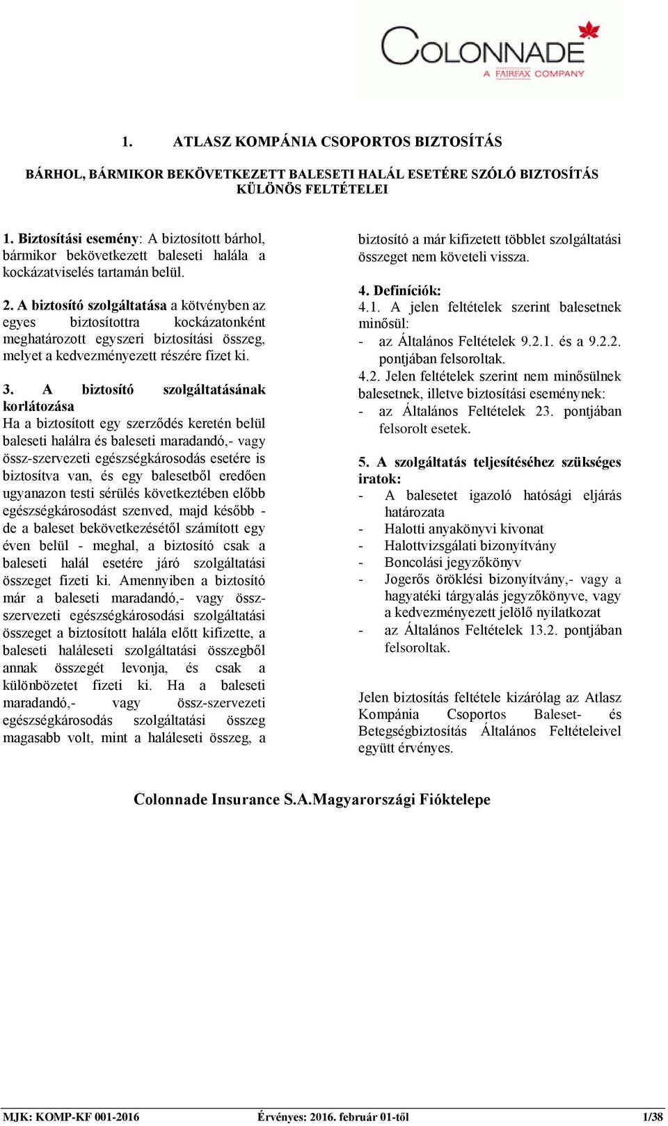 A biztosító szolgáltatása a kötvényben az egyes biztosítottra kockázatonként meghatározott egyszeri biztosítási összeg, melyet a kedvezményezett részére fizet ki. 3.