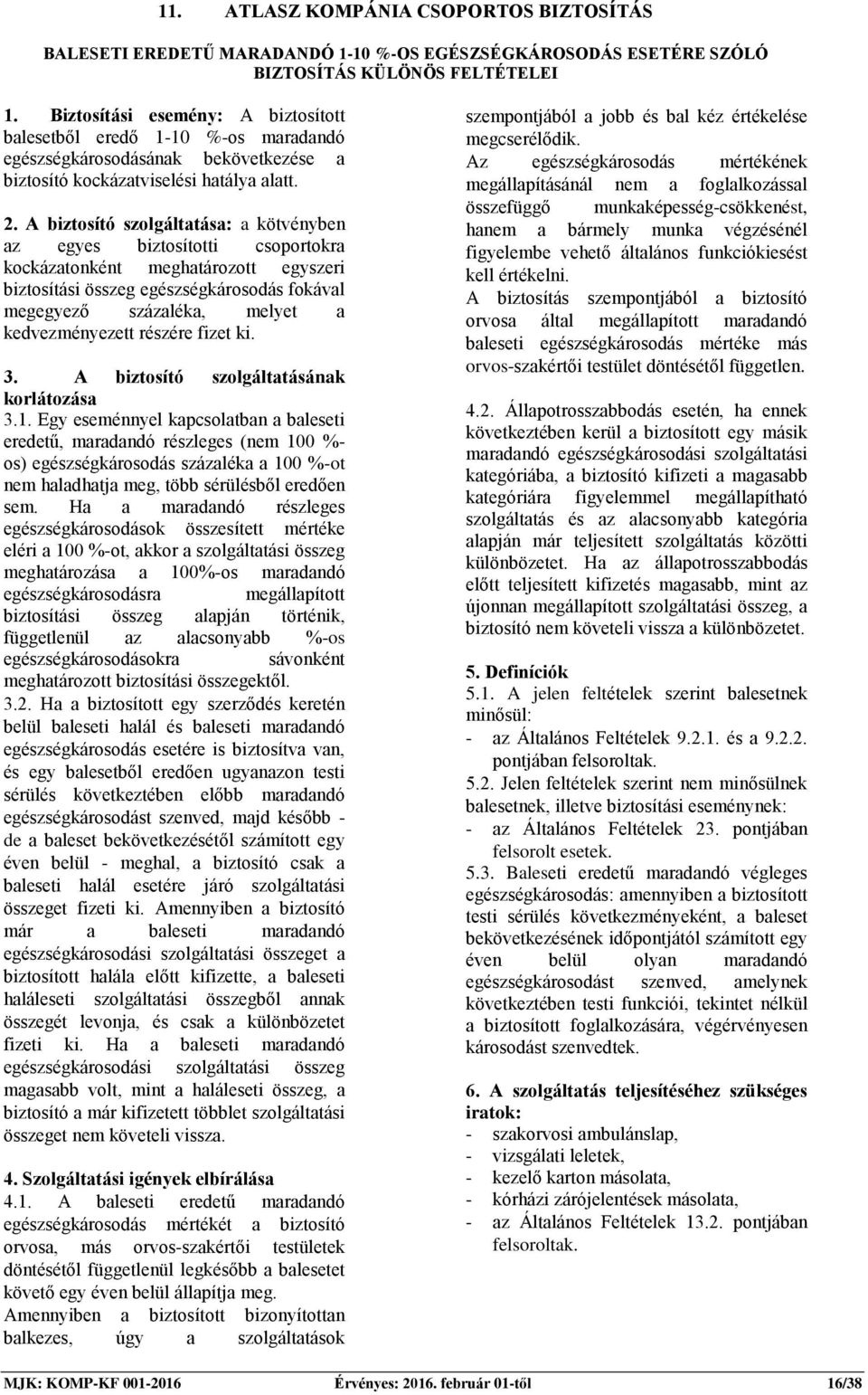 A biztosító szolgáltatása: a kötvényben az egyes biztosítotti csoportokra kockázatonként meghatározott egyszeri biztosítási összeg egészségkárosodás fokával megegyező százaléka, melyet a