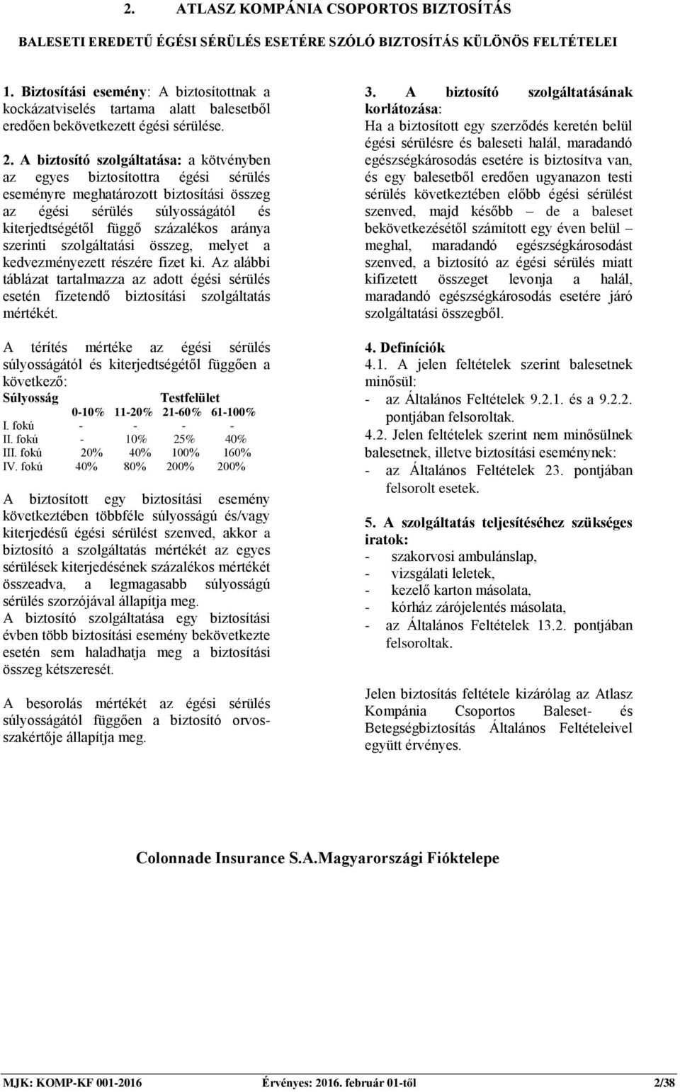 A biztosító szolgáltatása: a kötvényben az egyes biztosítottra égési sérülés eseményre meghatározott biztosítási összeg az égési sérülés súlyosságától és kiterjedtségétől függő százalékos aránya