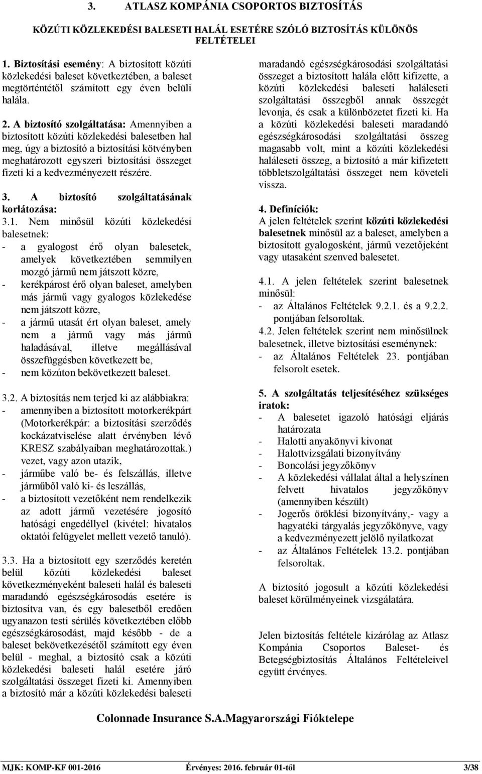 A biztosító szolgáltatása: Amennyiben a biztosított közúti közlekedési balesetben hal meg, úgy a biztosító a biztosítási kötvényben meghatározott egyszeri biztosítási összeget fizeti ki a