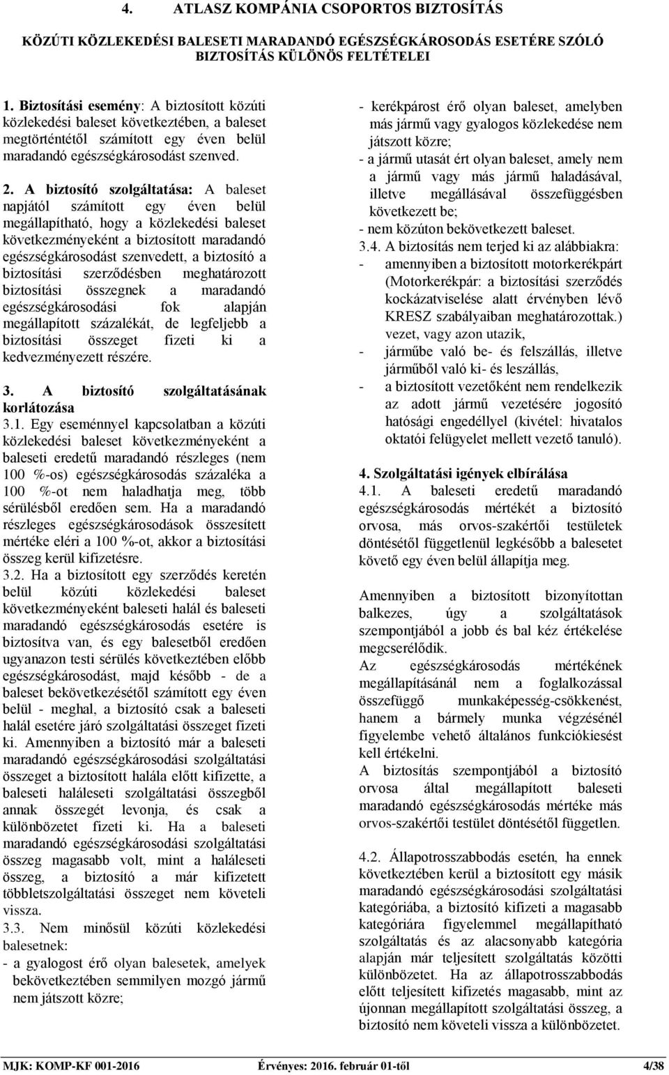 A biztosító szolgáltatása: A baleset napjától számított egy éven belül megállapítható, hogy a közlekedési baleset következményeként a biztosított maradandó egészségkárosodást szenvedett, a biztosító