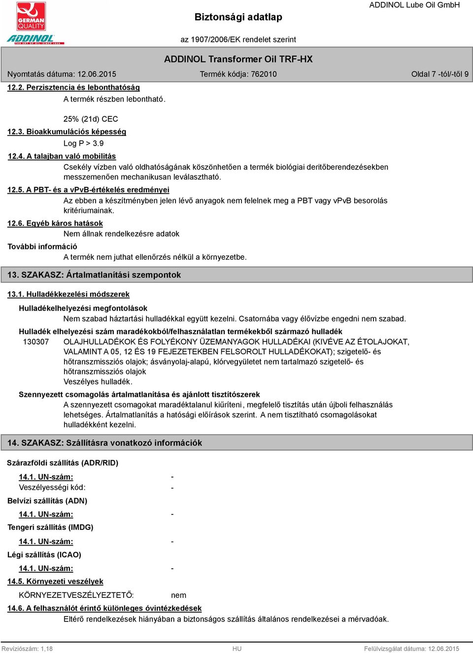 A PBT- és a vpvb-értékelés eredményei Az ebben a készítményben jelen lévő anyagok nem felelnek meg a PBT vagy vpvb besorolás kritériumainak. 12.6.