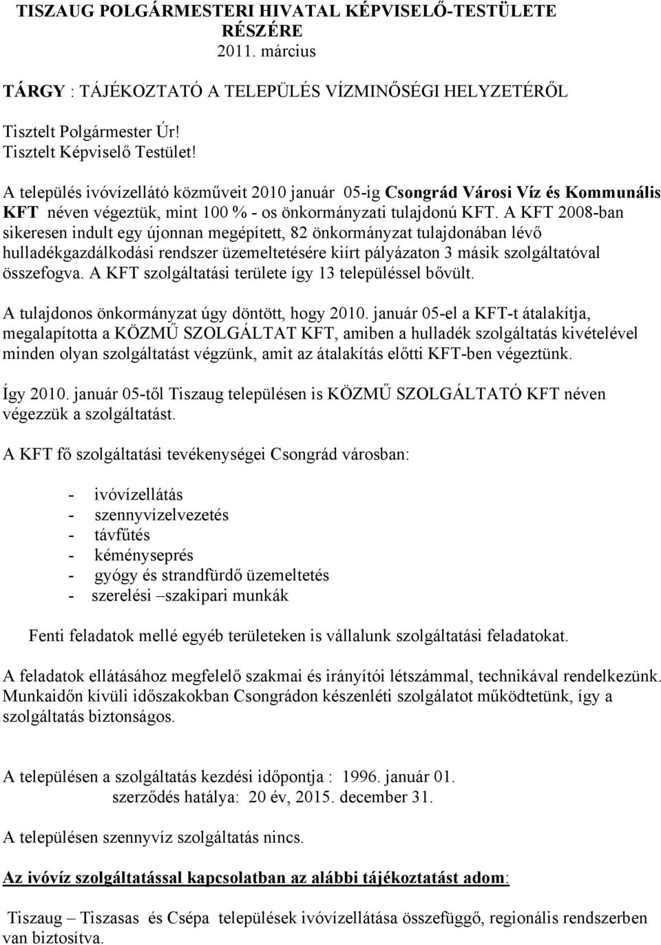 A KFT 2008-ban sikeresen indult egy újonnan megépített, 82 önkormányzat tulajdonában lévő hulladékgazdálkodási rendszer üzemeltetésére kiírt pályázaton 3 másik szolgáltatóval összefogva.