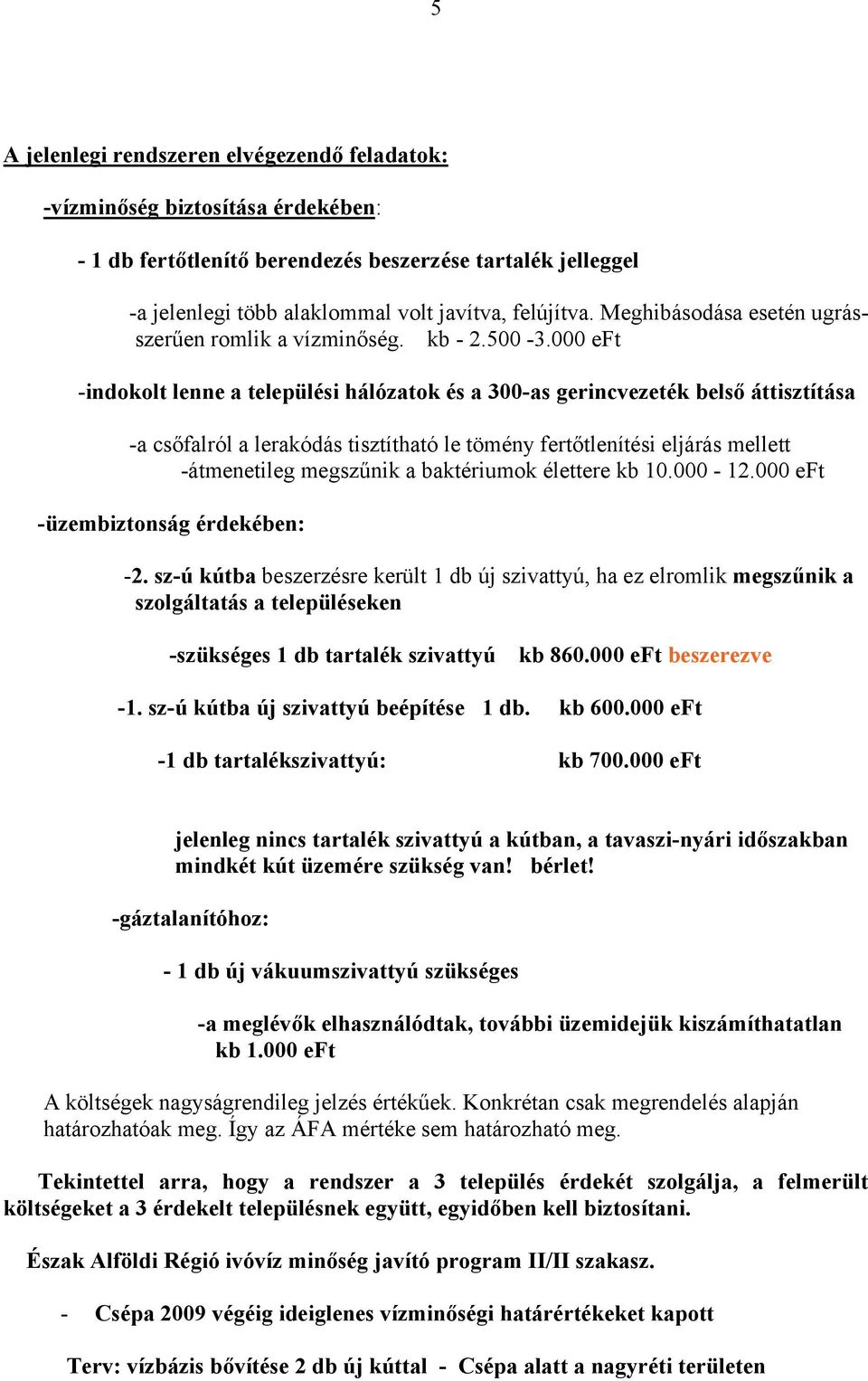 000 eft -indokolt lenne a települési hálózatok és a 300-as gerincvezeték belső áttisztítása -a csőfalról a lerakódás tisztítható le tömény fertőtlenítési eljárás mellett -átmenetileg megszűnik a