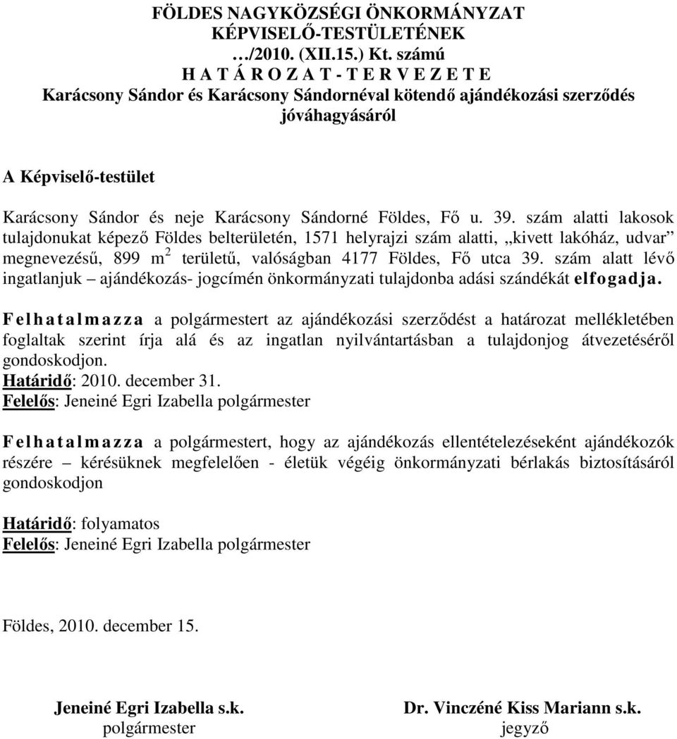 Földes, Fő u. 39. szám alatti lakosok tulajdonukat képező Földes belterületén, 1571 helyrajzi szám alatti, kivett lakóház, udvar megnevezésű, 899 m 2 területű, valóságban 4177 Földes, Fő utca 39.