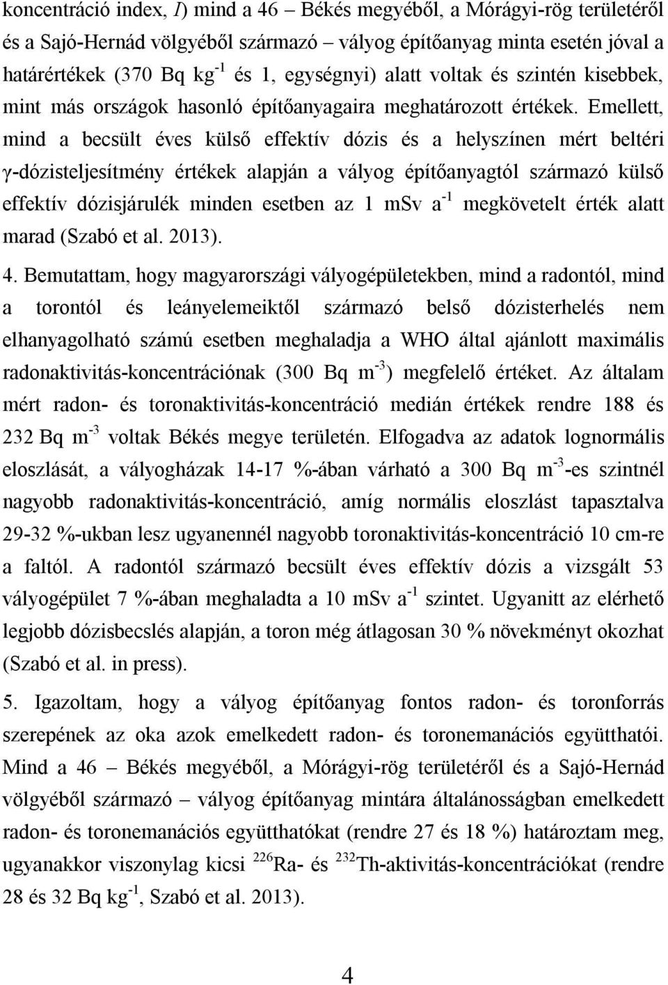 Emellett, mind a becsült éves külső effektív dózis és a helyszínen mért beltéri γ-dózisteljesítmény értékek alapján a vályog építőanyagtól származó külső effektív dózisjárulék minden esetben az 1 msv