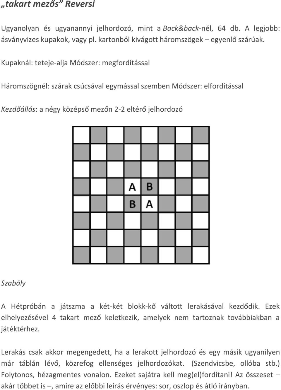 játszma a két-két blokk-kő váltott lerakásával kezdődik. Ezek elhelyezésével 4 takart mező keletkezik, amelyek nem tartoznak továbbiakban a játéktérhez.