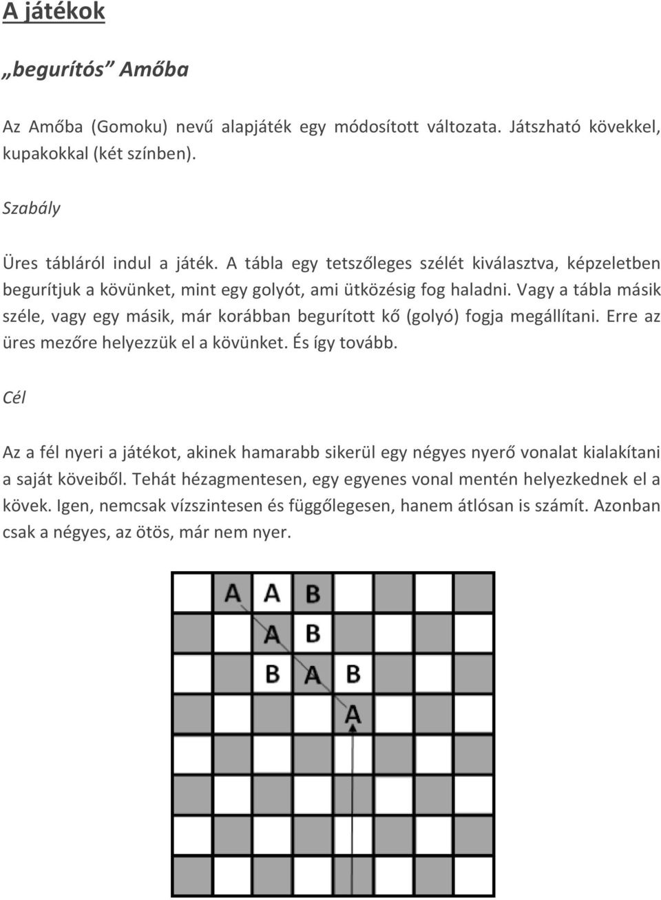 Vagy a tábla másik széle, vagy egy másik, már korábban begurított kő (golyó) fogja megállítani. Erre az üres mezőre helyezzük el a kövünket. És így tovább.