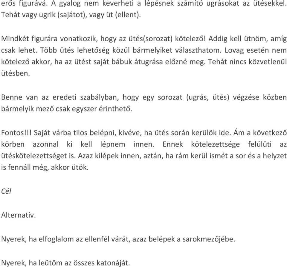 Benne van az eredeti szabályban, hogy egy sorozat (ugrás, ütés) végzése közben bármelyik mező csak egyszer érinthető. Fontos!!! Saját várba tilos belépni, kivéve, ha ütés során kerülök ide.