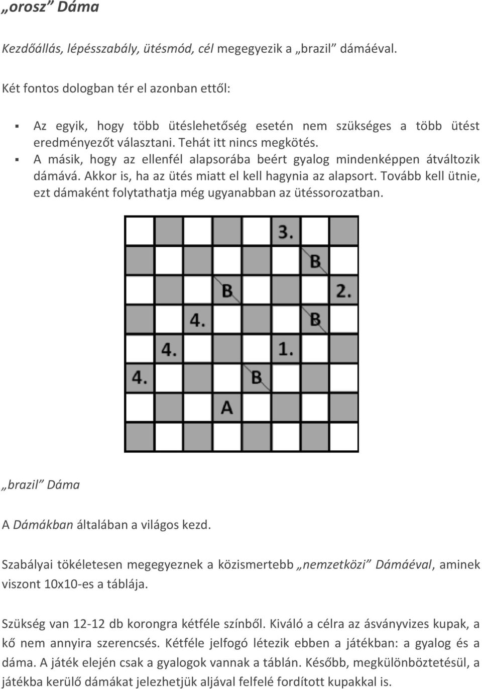 A másik, hogy az ellenfél alapsorába beért gyalog mindenképpen átváltozik dámává. Akkor is, ha az ütés miatt el kell hagynia az alapsort.