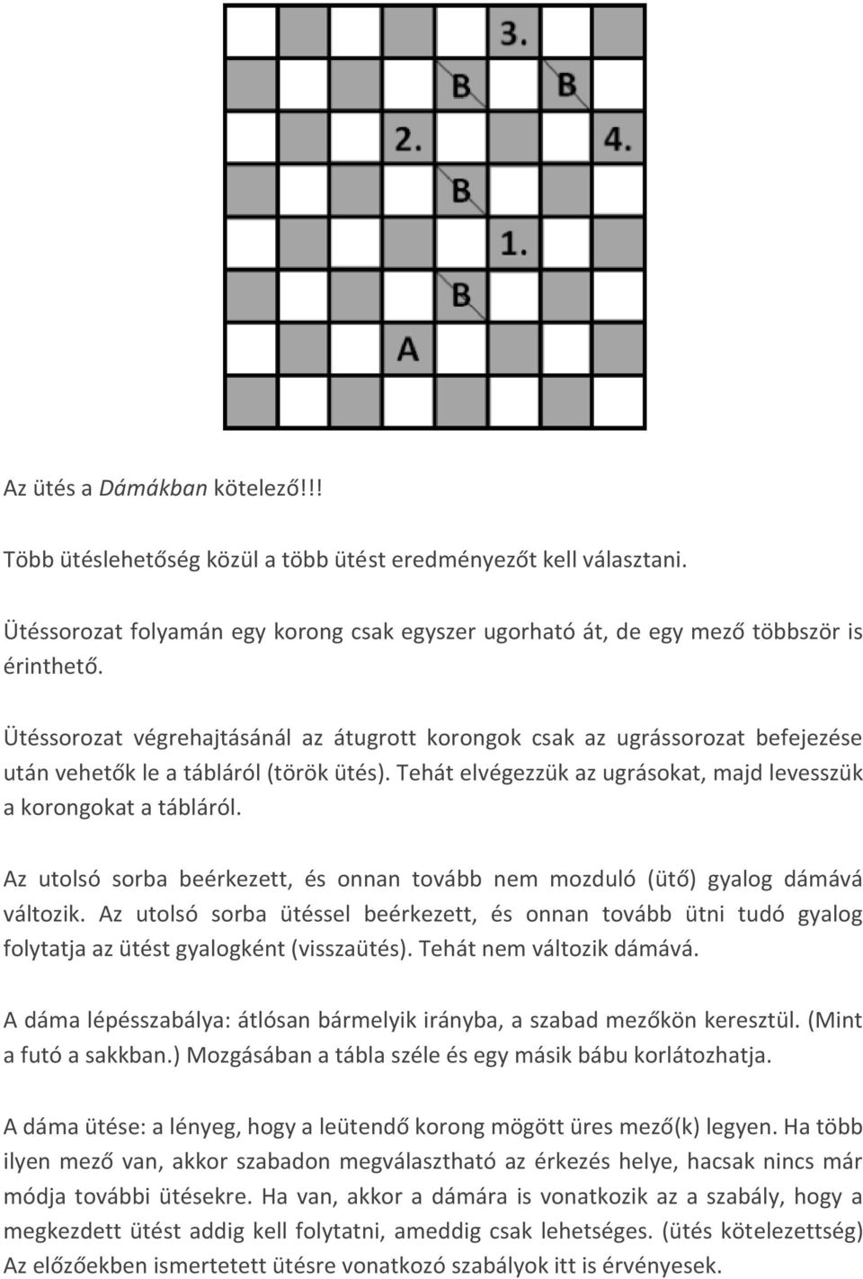 Az utolsó sorba beérkezett, és onnan tovább nem mozduló (ütő) gyalog dámává változik. Az utolsó sorba ütéssel beérkezett, és onnan tovább ütni tudó gyalog folytatja az ütést gyalogként (visszaütés).