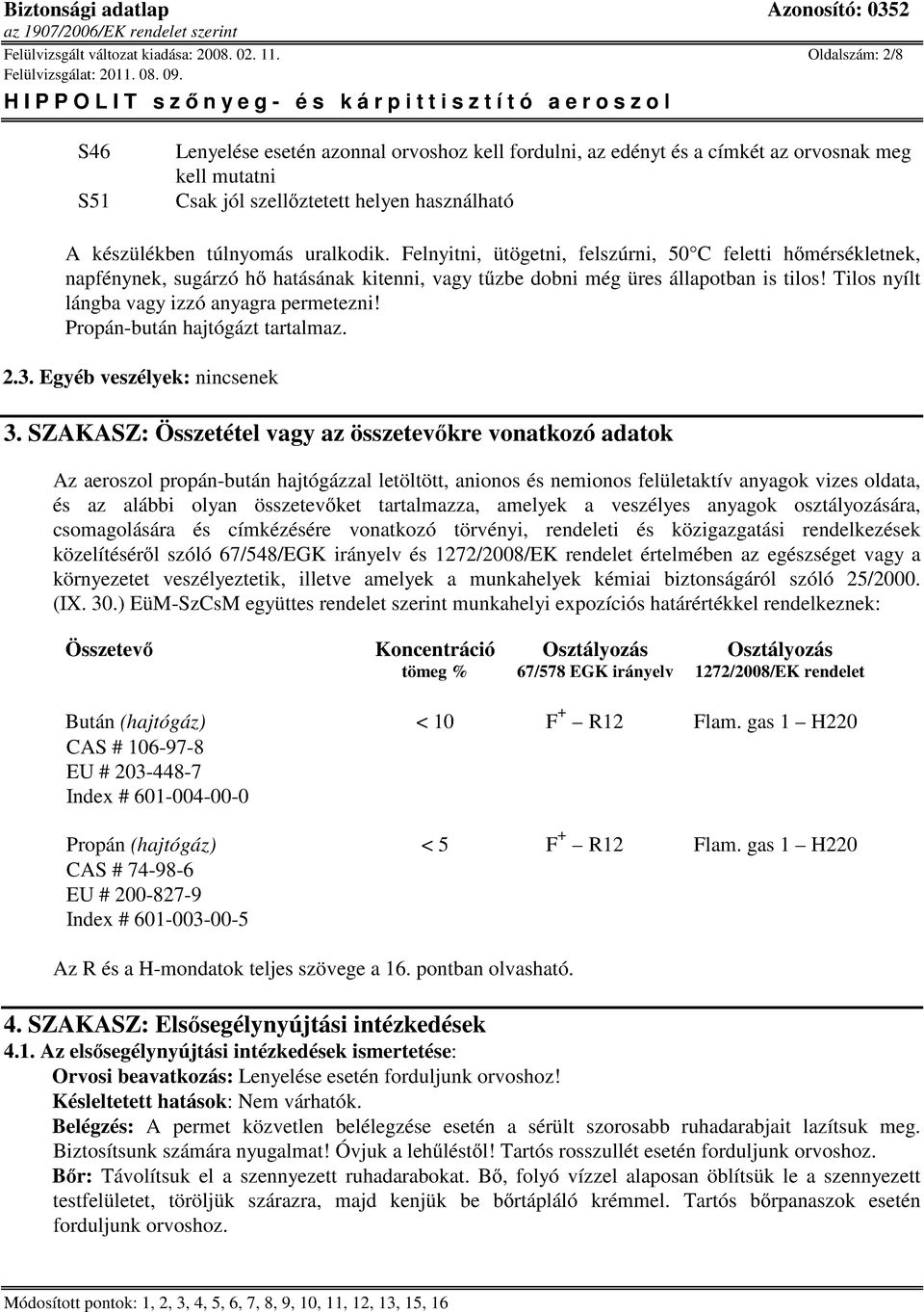 Felnyitni, ütögetni, felszúrni, 50 C feletti hımérsékletnek, napfénynek, sugárzó hı hatásának kitenni, vagy tőzbe dobni még üres állapotban is tilos! Tilos nyílt lángba vagy izzó anyagra permetezni!