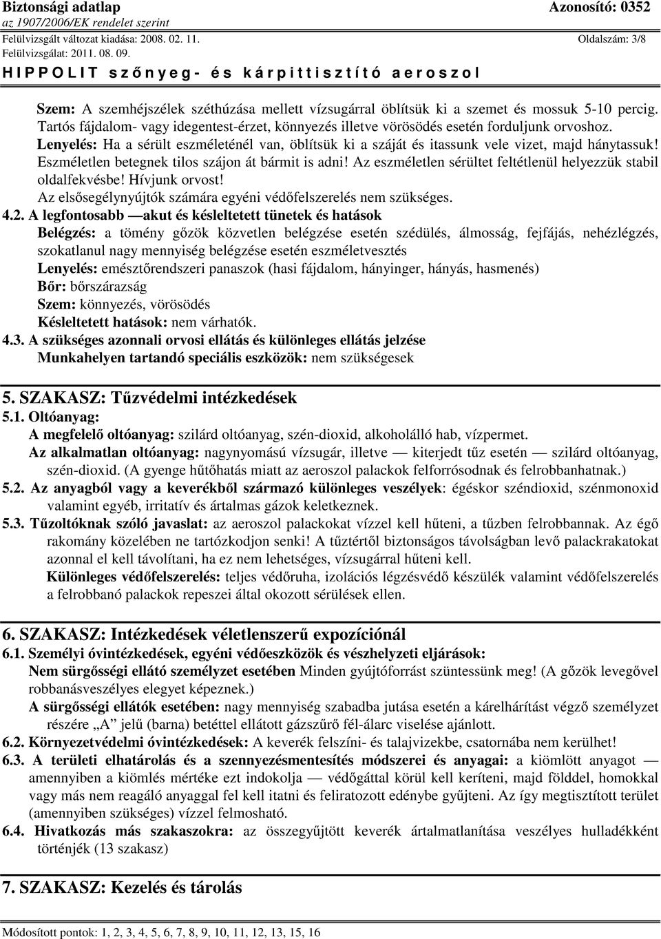 Eszméletlen betegnek tilos szájon át bármit is adni! Az eszméletlen sérültet feltétlenül helyezzük stabil oldalfekvésbe! Hívjunk orvost!