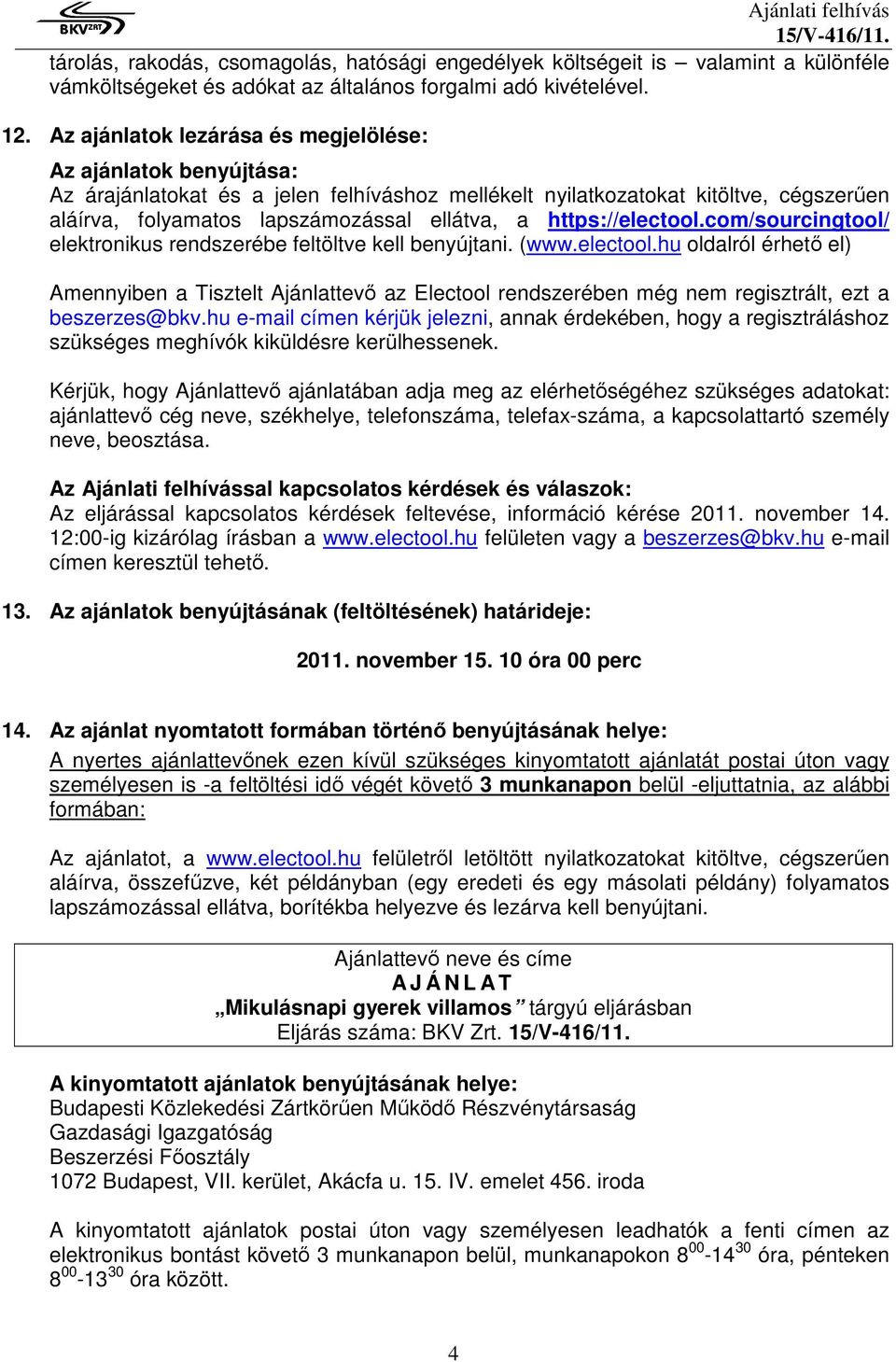 https://electool.com/sourcingtool/ elektronikus rendszerébe feltöltve kell benyújtani. (www.electool.hu oldalról érhető el) Amennyiben a Tisztelt Ajánlattevő az Electool rendszerében még nem regisztrált, ezt a beszerzes@bkv.
