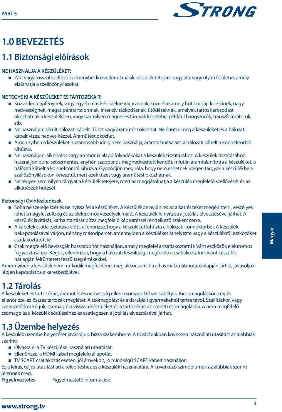 NE TEGYE KI A KÉSZÜLÉKET ÉS TARTOZÉKAIT: Közvetlen napfénynek, vagy egyéb más készülékre vagy annak, közelébe amely hőt bocsájt ki; esőnek, nagy nedvességnek, magas páratartalomnak, intenzív