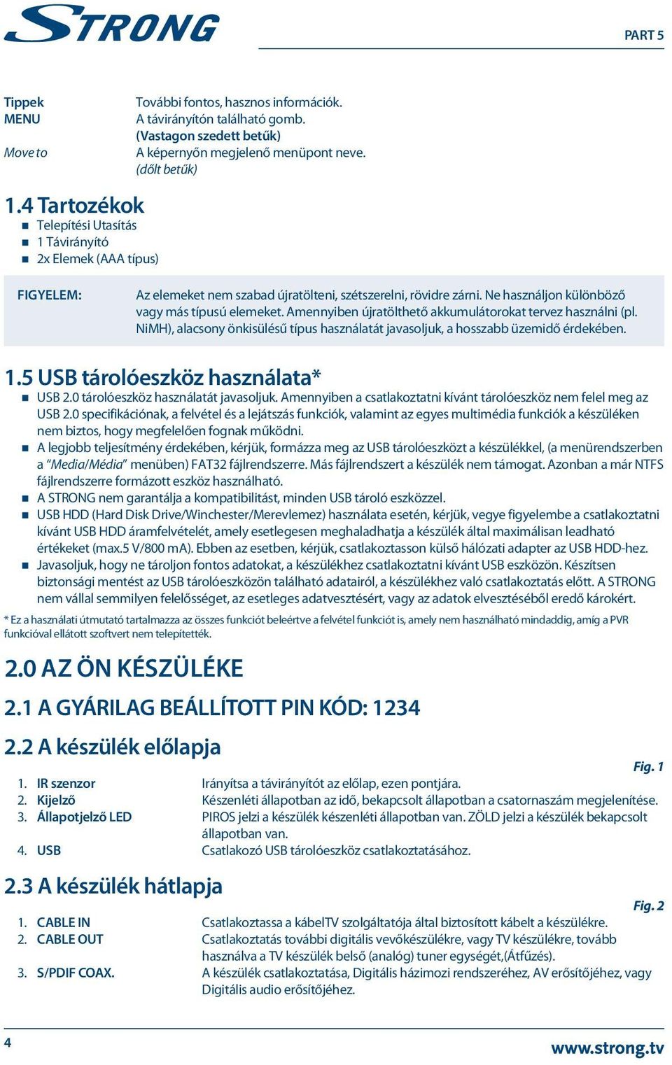 Amennyiben újratölthető akkumulátorokat tervez használni (pl. NiMH), alacsony önkisülésű típus használatát javasoljuk, a hosszabb üzemidő érdekében. 1.5 USB tárolóeszköz használata* USB 2.