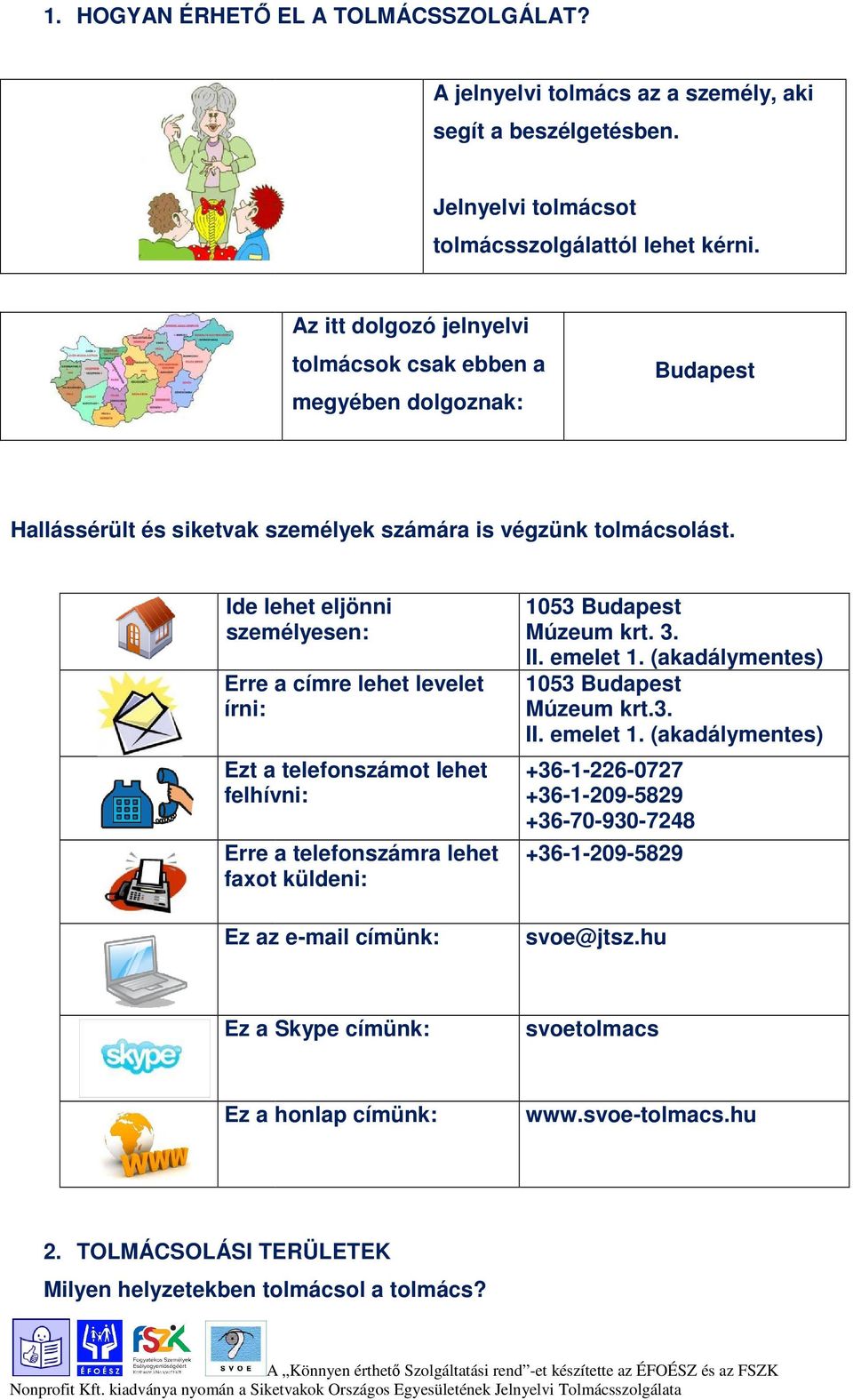 Ide lehet eljönni személyesen: Erre a címre lehet levelet írni: Ezt a telefonszámot lehet felhívni: Erre a telefonszámra lehet faot küldeni: Ez az e-mail címünk: 1053 Budapest Múzeum krt. 3. II.